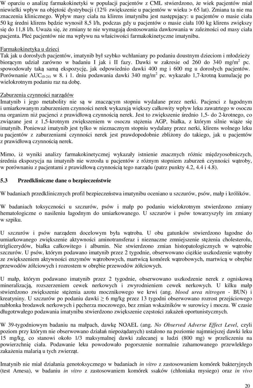 Wpływ masy ciała na klirens imatynibu jest następujący: u pacjentów o masie ciała 50 kg średni klirens będzie wynosił 8,5 l/h, podczas gdy u pacjentów o masie ciała 100 kg klirens zwiększy się do