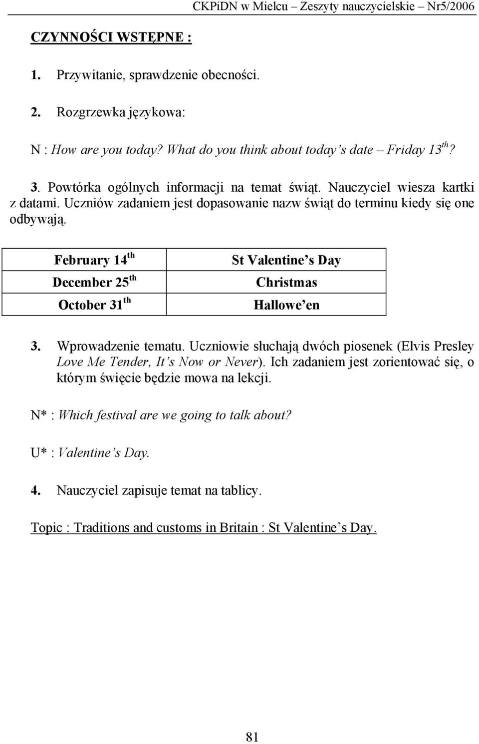 Uczniów zadaniem jest dopasowanie nazw świąt do terminu kiedy się one odbywają. February 14 th December 25 th October 31 th St Valentine s Day Christmas Hallowe en 3. Wprowadzenie tematu.