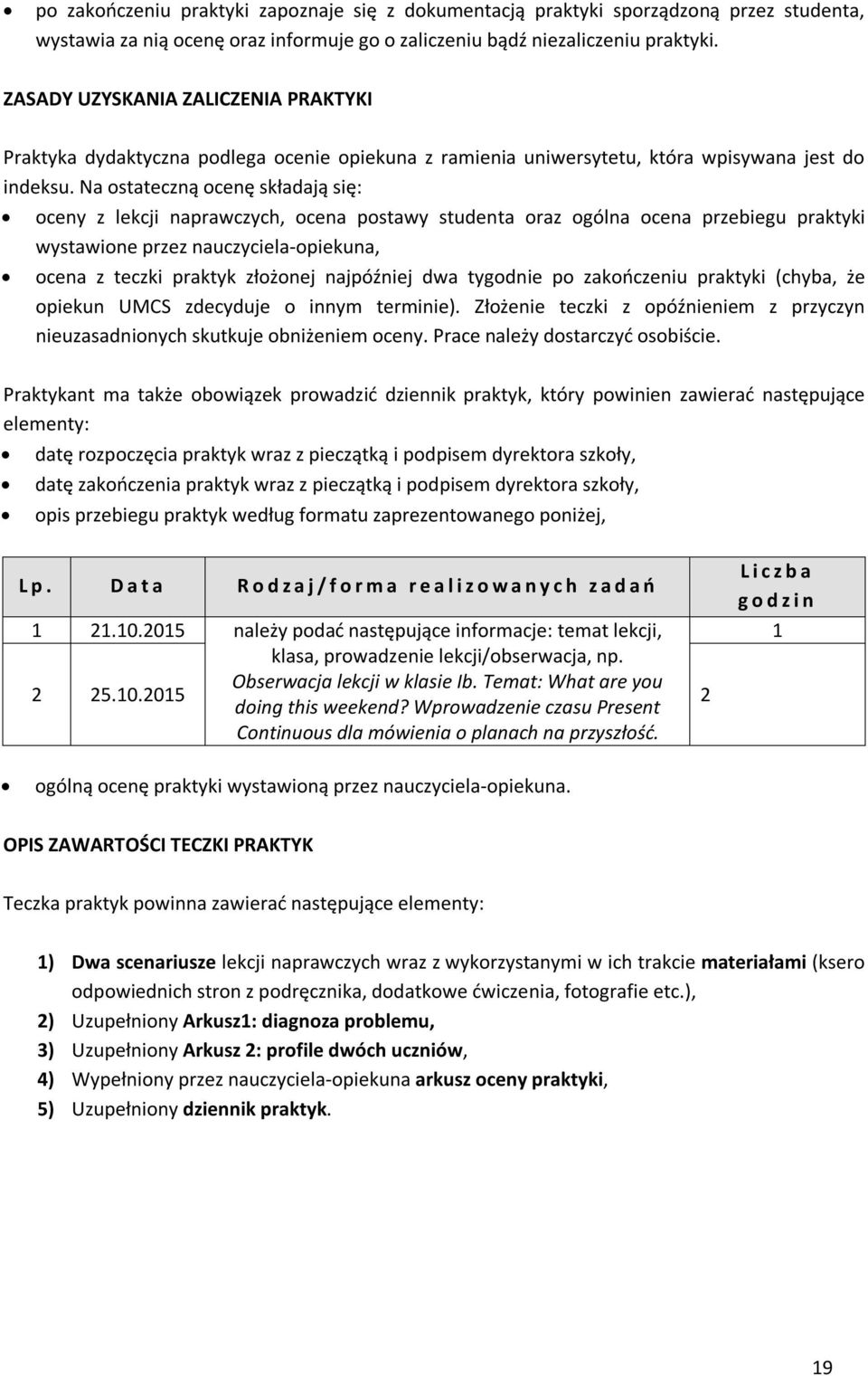 Na ostateczną ocenę składają się: oceny z lekcji naprawczych, ocena postawy studenta oraz ogólna ocena przebiegu praktyki wystawione przez nauczyciela-opiekuna, ocena z teczki praktyk złożonej