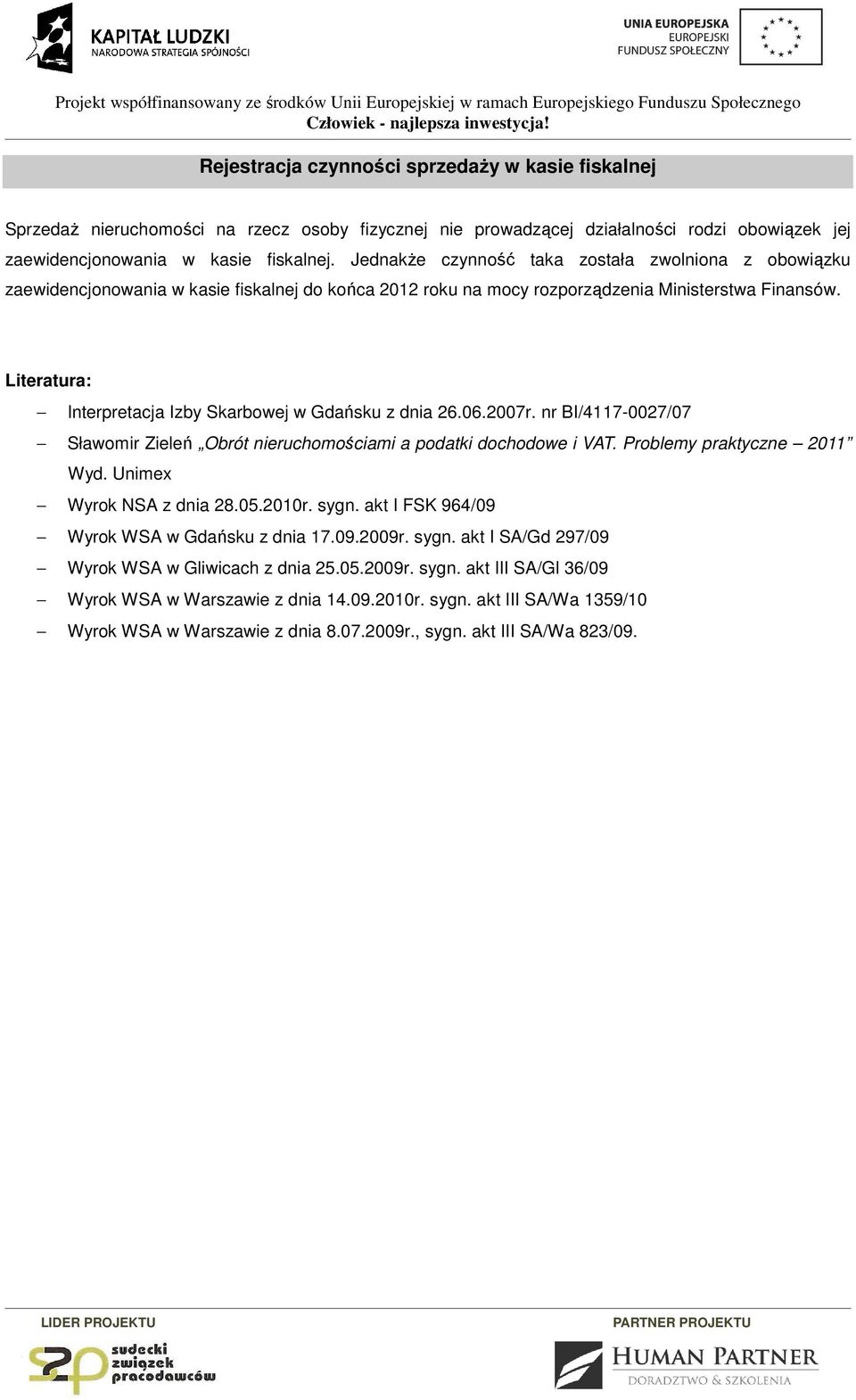Literatura: Interpretacja Izby Skarbowej w Gdańsku z dnia 26.06.2007r. nr BI/4117-0027/07 Sławomir Zieleń Obrót nieruchomościami a podatki dochodowe i VAT. Problemy praktyczne 2011 Wyd.