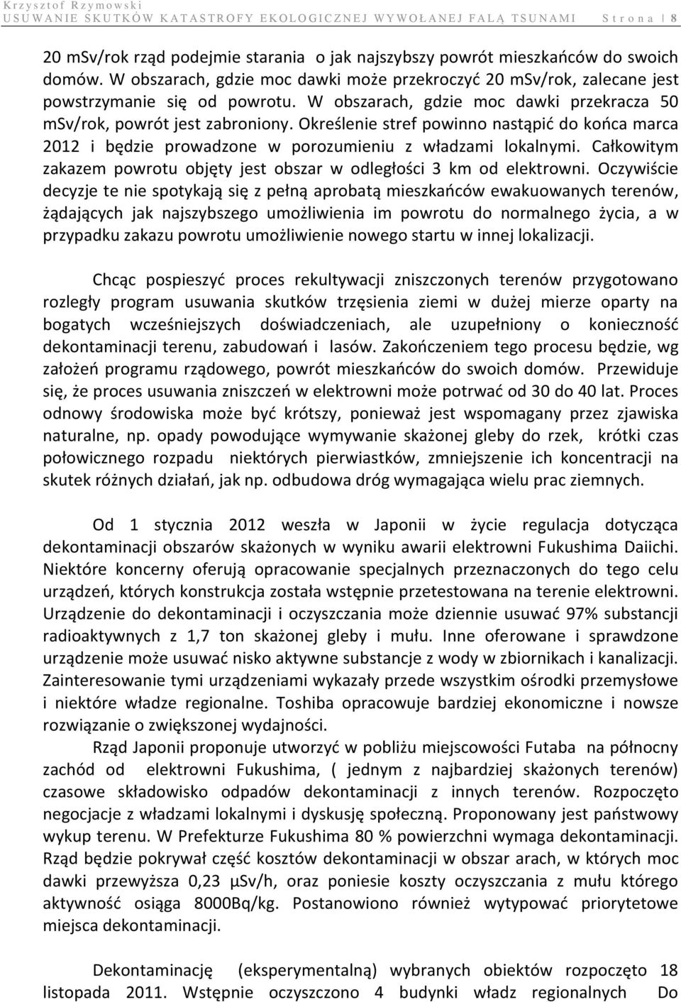 Określenie stref powinno nastąpić do końca marca 2012 i będzie prowadzone w porozumieniu z władzami lokalnymi. Całkowitym zakazem powrotu objęty jest obszar w odległości 3 km od elektrowni.