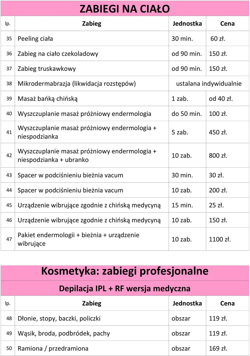 42 Wyszczuplanie masaż próżniowy endermologia + niespodzianka + ubranko 10 zab. 800 zł. 43 Spacer w podciśnieniu bieżnia vacum 30 min. 30 zł. 44 Spacer w podciśnieniu bieżnia vacum 10 zab. 200 zł.