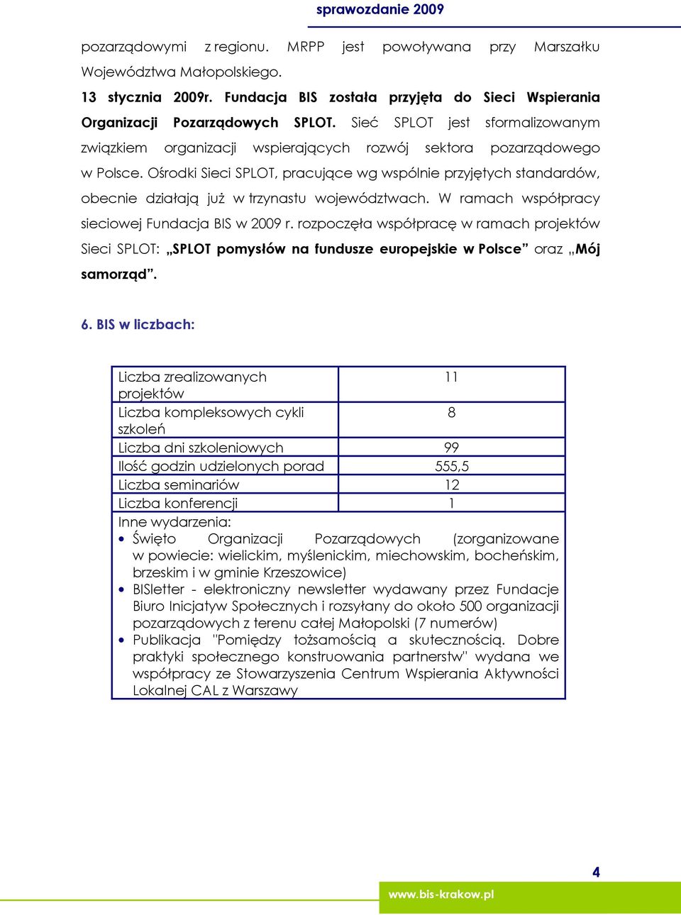 Ośrodki Sieci SPLOT, pracujące wg wspólnie przyjętych standardów, obecnie działają juŝ w trzynastu województwach. W ramach współpracy sieciowej Fundacja BIS w 2009 r.