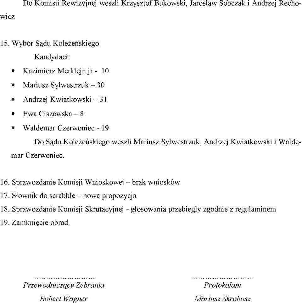19 Do Sądu Koleżeńskiego weszli Mariusz Sylwestrzuk, Andrzej Kwiatkowski i Waldemar Czerwoniec. 16. Sprawozdanie Komisji Wnioskowej brak wniosków 17.