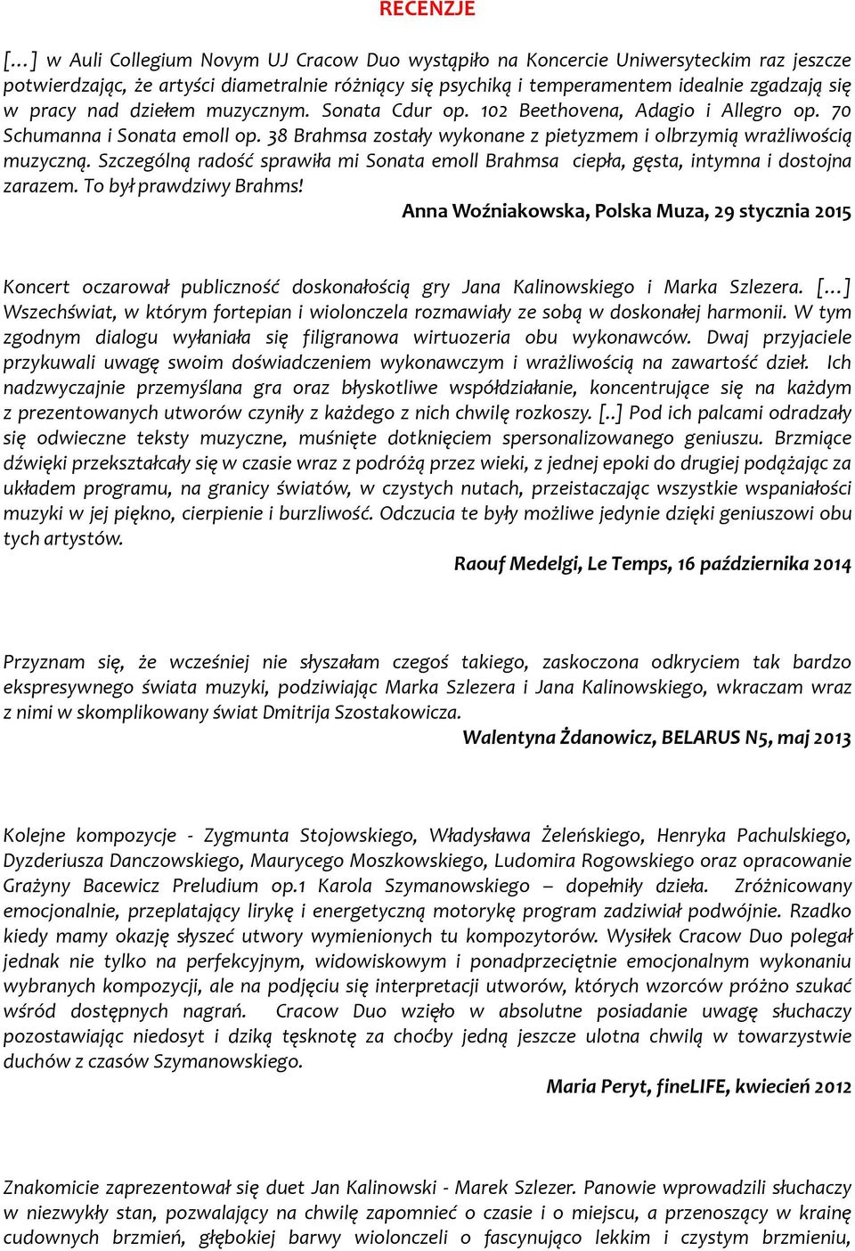 Szczególną radość sprawiła mi Sonata emoll Brahmsa ciepła, gęsta, intymna i dostojna zarazem. To był prawdziwy Brahms!