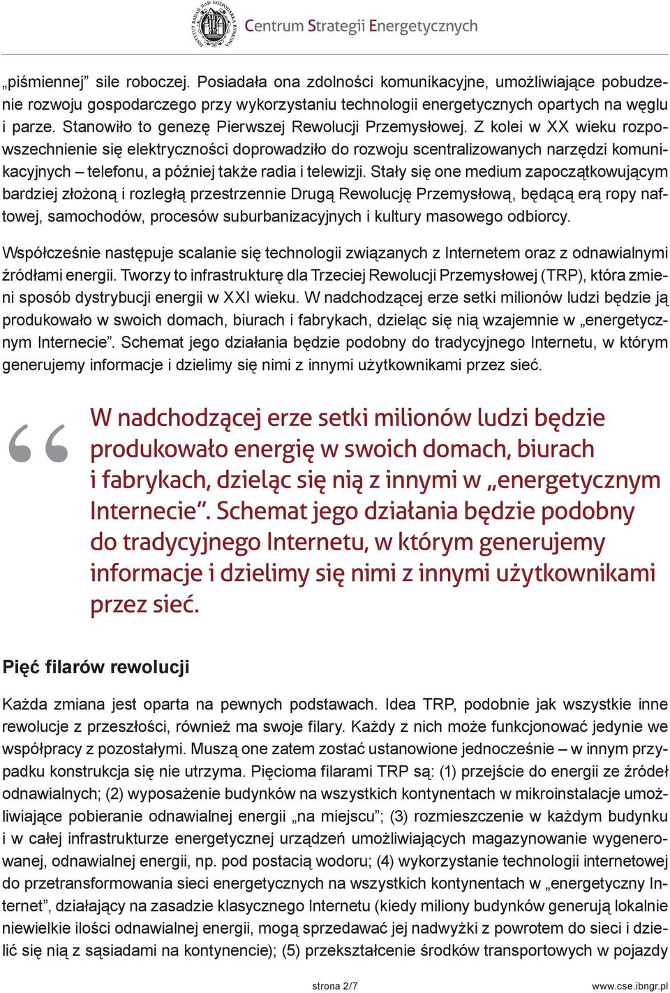 Z kolei w XX wieku rozpowszechnienie się elektryczności doprowadziło do rozwoju scentralizowanych narzędzi komunikacyjnych telefonu, a później także radia i telewizji.