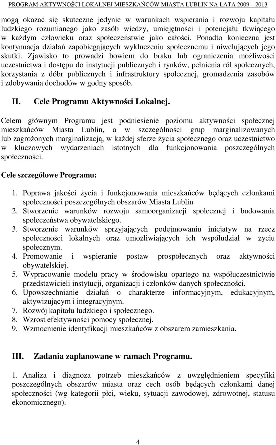 Zjawisko to prowadzi bowiem do braku lub ograniczenia moŝliwości uczestnictwa i dostępu do instytucji publicznych i rynków, pełnienia ról społecznych, korzystania z dóbr publicznych i infrastruktury