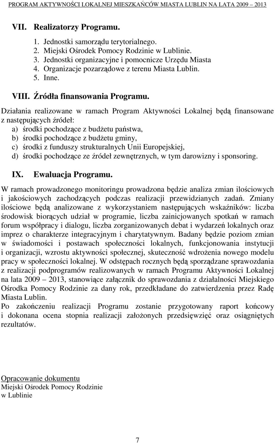 Działania realizowane w ramach Program Aktywności Lokalnej będą finansowane z następujących źródeł: a) środki pochodzące z budŝetu państwa, b) środki pochodzące z budŝetu gminy, c) środki z funduszy