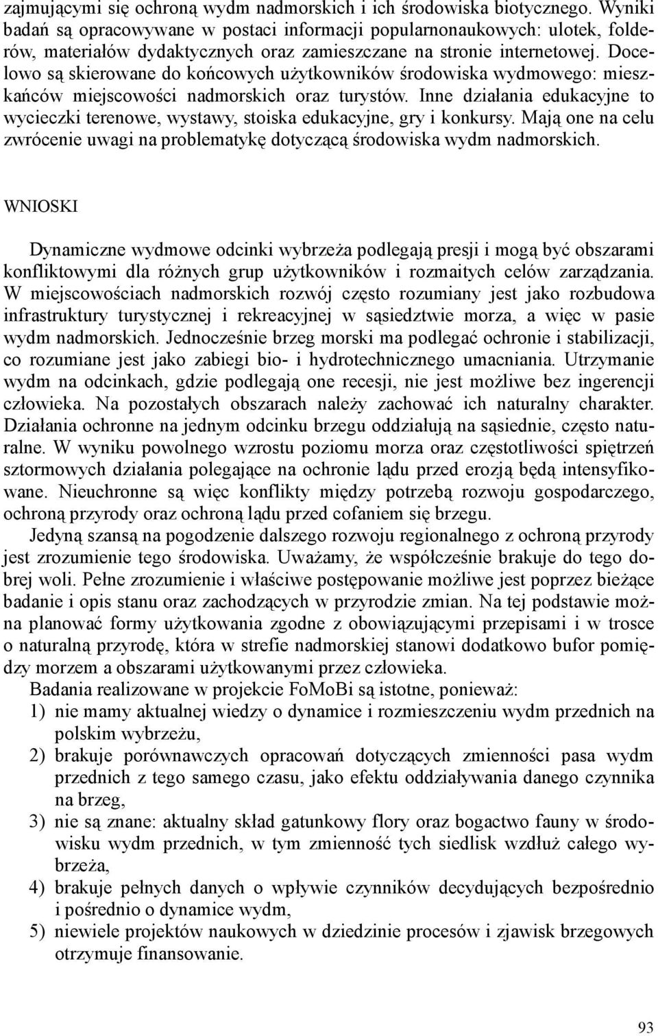 Docelowo są skierowane do końcowych użytkowników środowiska wydmowego: mieszkańców miejscowości nadmorskich oraz turystów.
