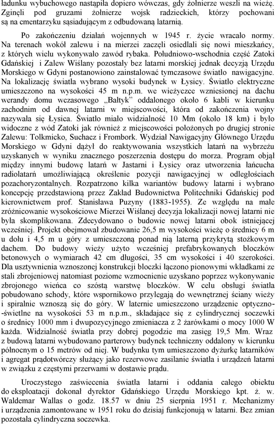Południowo-wschodnia część Zatoki Gdańskiej i Zalew Wiślany pozostały bez latarni morskiej jednak decyzją Urzędu Morskiego w Gdyni postanowiono zainstalować tymczasowe światło nawigacyjne.
