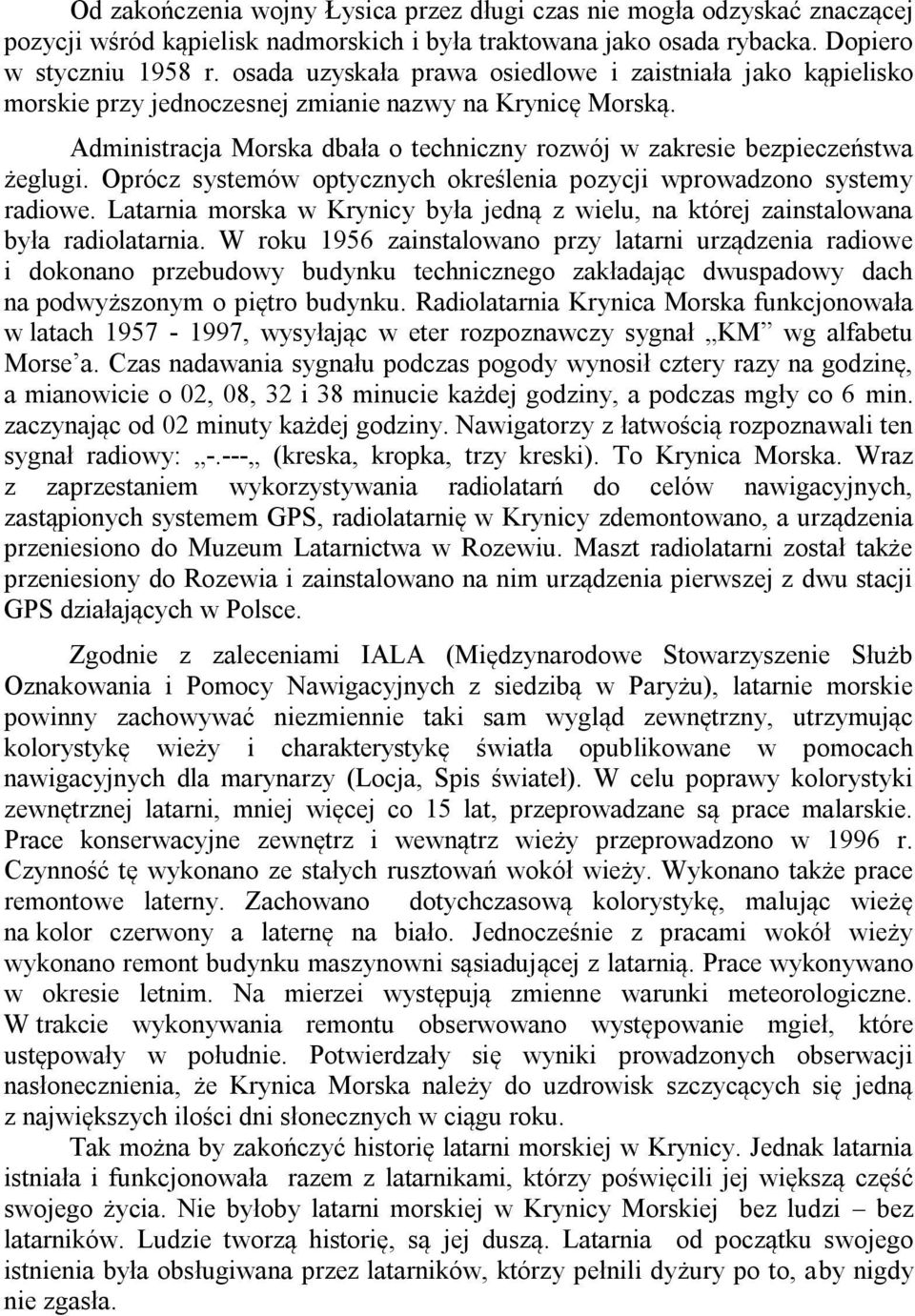 Oprócz systemów optycznych określenia pozycji wprowadzono systemy radiowe. Latarnia morska w Krynicy była jedną z wielu, na której zainstalowana była radiolatarnia.