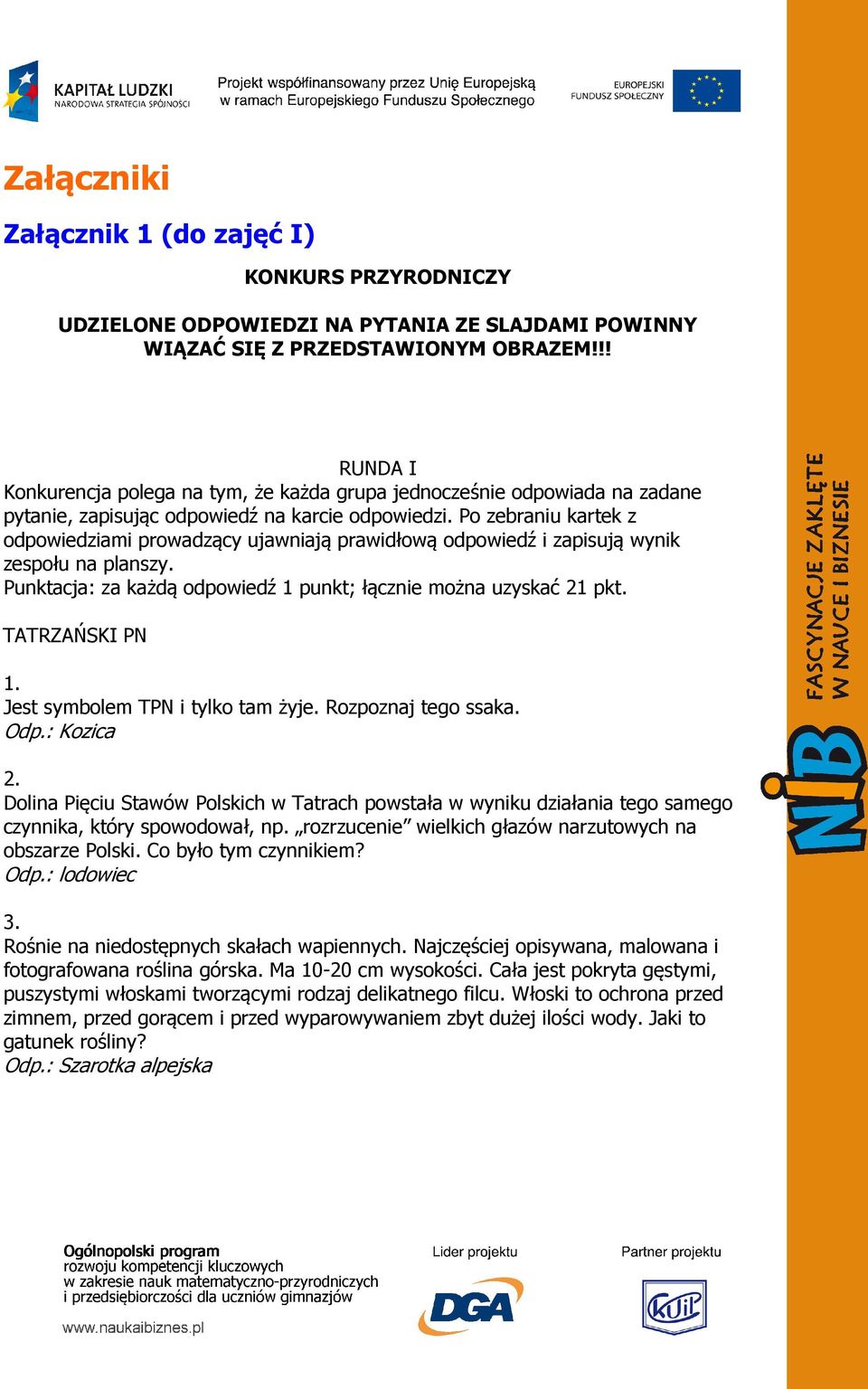 Po zebraniu kartek z odpowiedziami prowadzący ujawniają prawidłową odpowiedź i zapisują wynik zespołu na planszy. Punktacja: za każdą odpowiedź 1 punkt; łącznie można uzyskać 21 pkt. TATRZAŃSKI PN 1.