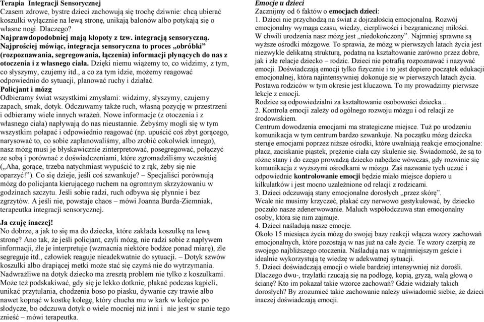 Najprościej mówiąc, integracja sensoryczna to proces obróbki (rozpoznawania, segregowania, łączenia) informacji płynących do nas z otoczenia i z własnego ciała.
