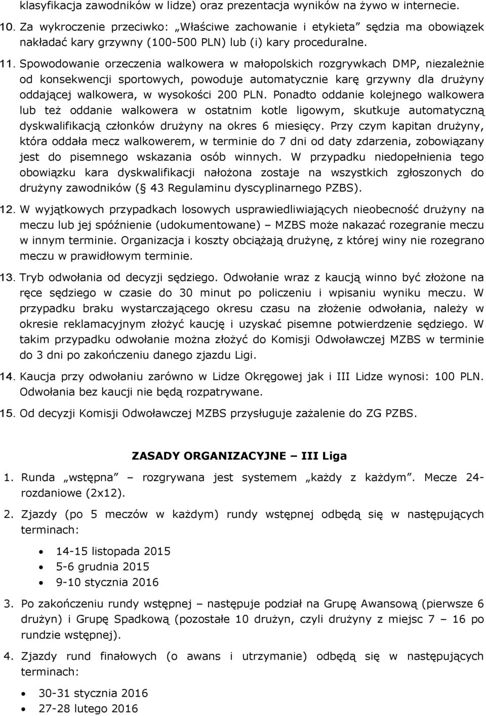Spowodowanie orzeczenia walkowera w małopolskich rozgrywkach DMP, niezależnie od konsekwencji sportowych, powoduje automatycznie karę grzywny dla drużyny oddającej walkowera, w wysokości 200 PLN.