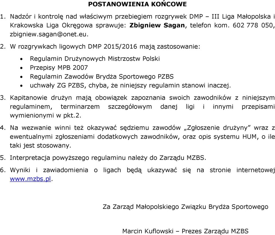 W rozgrywkach ligowych DMP 2015/2016 mają zastosowanie: Regulamin Drużynowych Mistrzostw Polski Przepisy MPB 2007 Regulamin Zawodów Brydża Sportowego PZBS uchwały ZG PZBS, chyba, że niniejszy