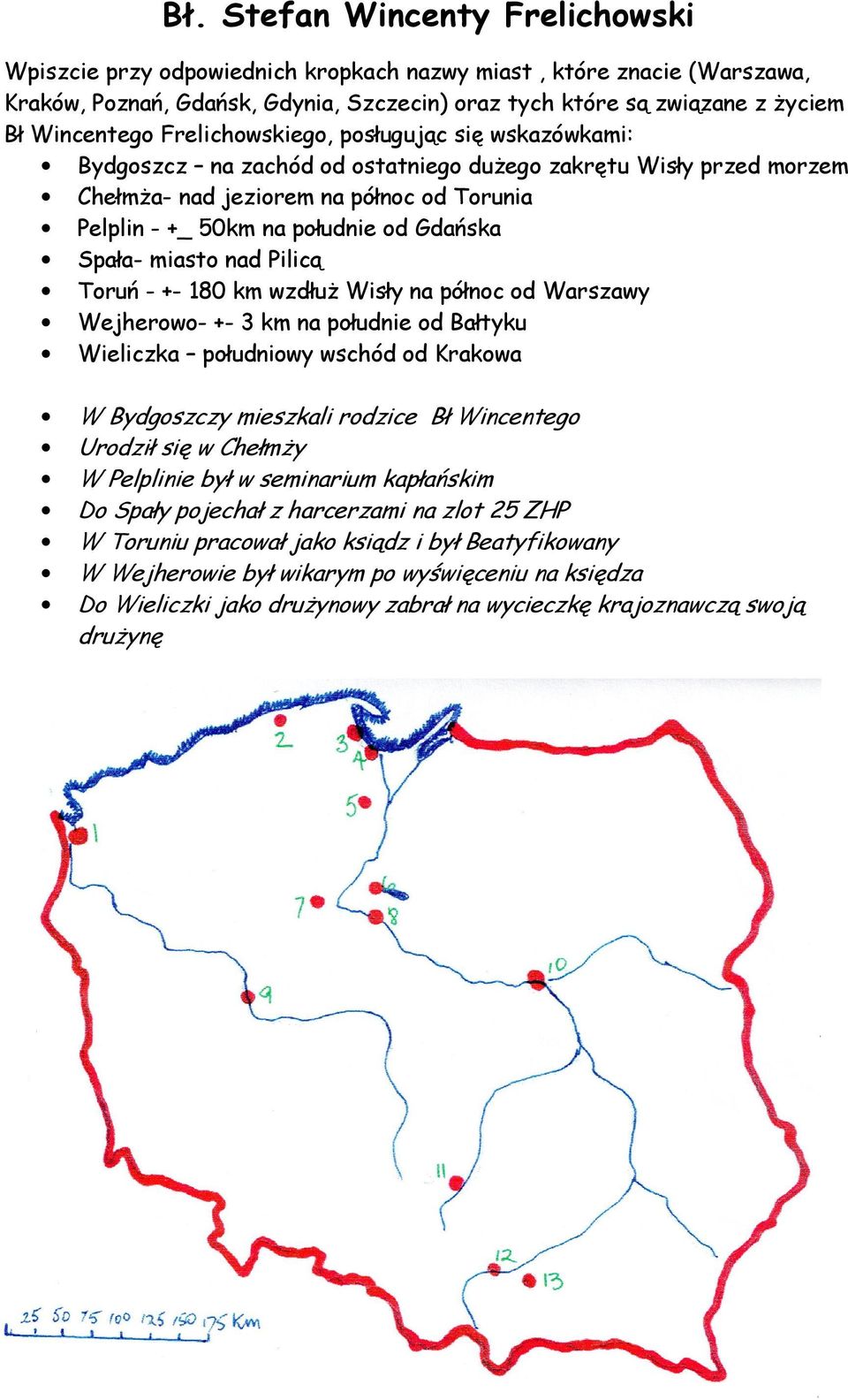 Spała- miasto nad Pilicą Toruń - +- 180 km wzdłuż Wisły na północ od Warszawy Wejherowo- +- 3 km na południe od Bałtyku Wieliczka południowy wschód od Krakowa W Bydgoszczy mieszkali rodzice Bł