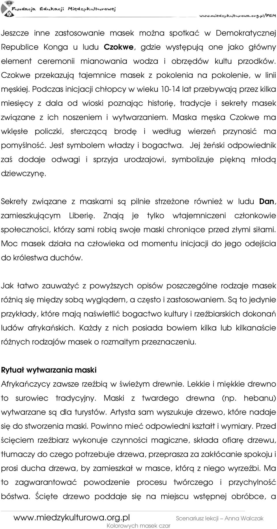 Podczas inicjacji chłopcy w wieku 10-14 lat przebywają przez kilka miesięcy z dala od wioski poznając historię, tradycje i sekrety masek związane z ich noszeniem i wytwarzaniem.