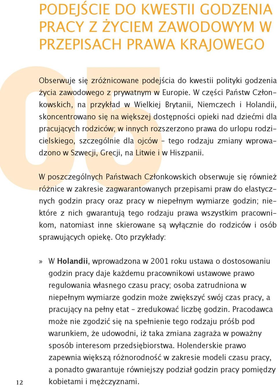 W części Państw Członkowskich, na przykład w Wielkiej Brytanii, Niemczech i Holandii, skoncentrowano się na większej dostępności opieki nad dziećmi dla pracujących rodziców; w innych rozszerzono