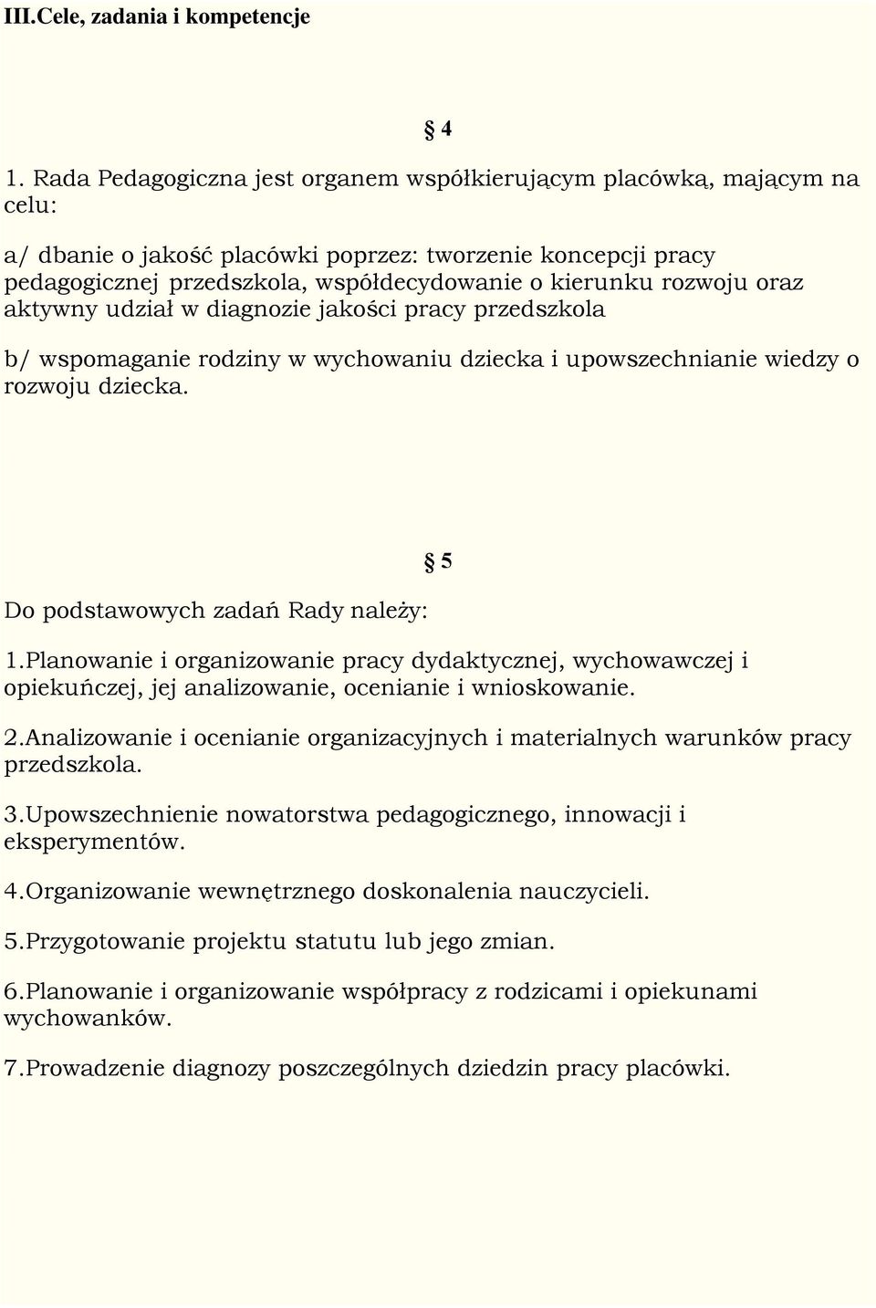 oraz aktywny udział w diagnozie jakości pracy przedszkola b/ wspomaganie rodziny w wychowaniu dziecka i upowszechnianie wiedzy o rozwoju dziecka. Do podstawowych zadań Rady należy: 1.