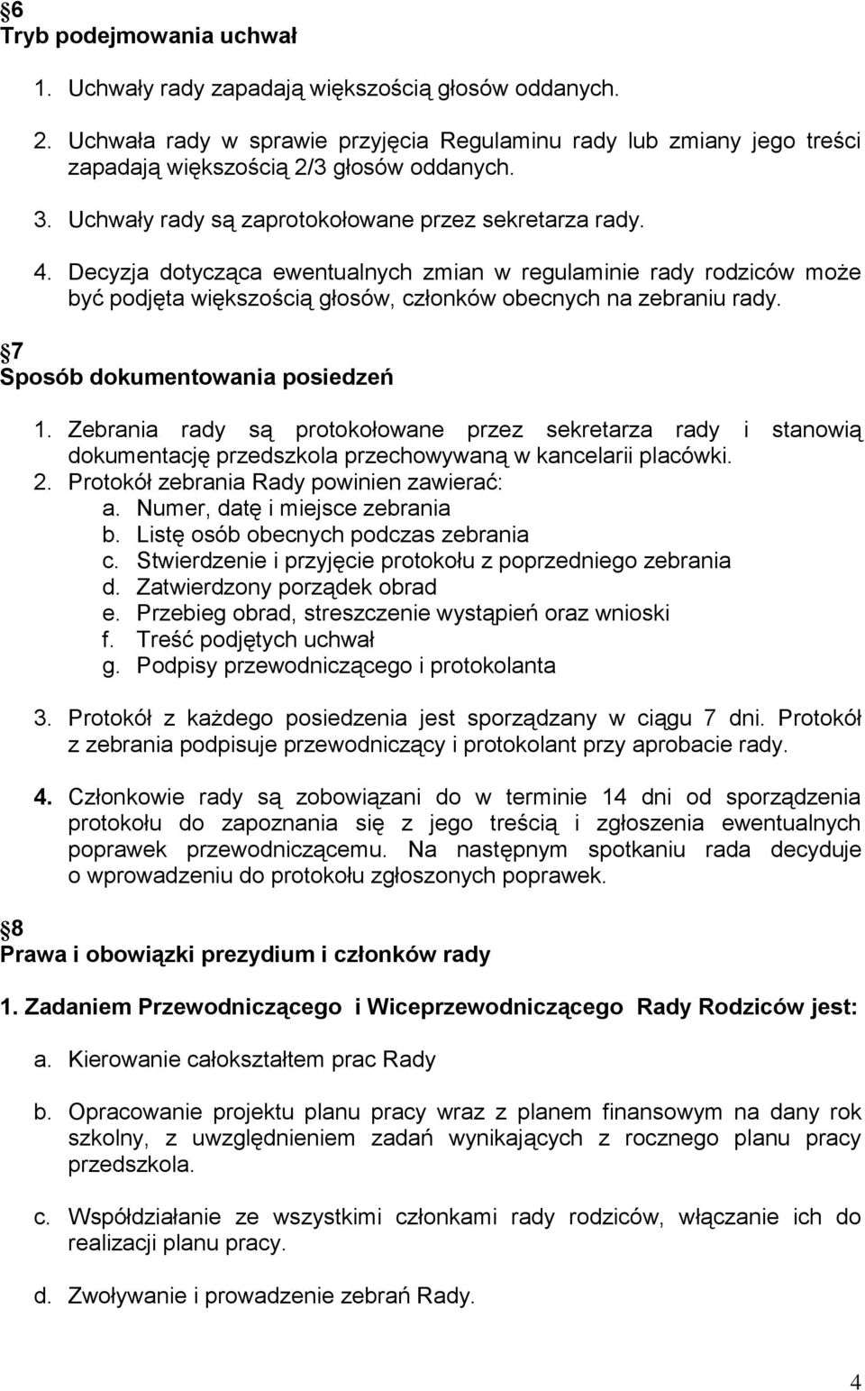 7 Sposób dokumentowania posiedzeń 1. Zebrania rady są protokołowane przez sekretarza rady i stanowią dokumentację przedszkola przechowywaną w kancelarii placówki. 2.