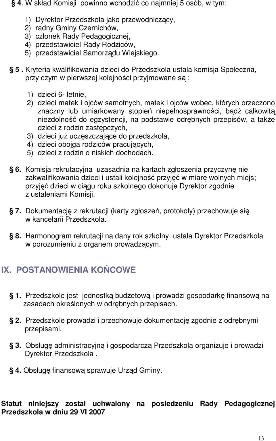 Kryteria kwalifikowania dzieci do Przedszkola ustala komisja Społeczna, przy czym w pierwszej kolejności przyjmowane są : 1) dzieci 6- letnie, 2) dzieci matek i ojców samotnych, matek i ojców wobec,