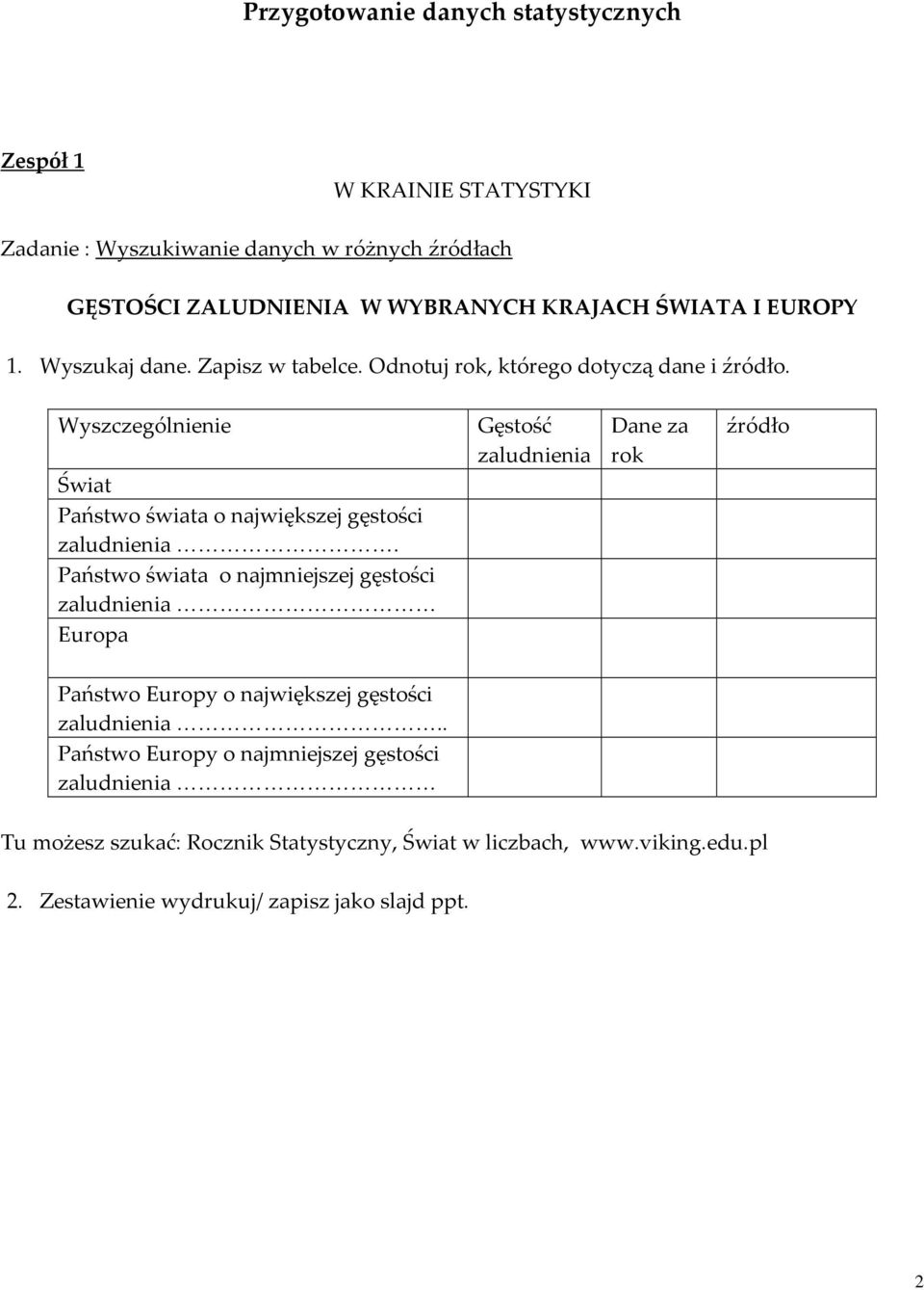 Państwo świata o najmniejszej gęstości zaludnienia Europa Gęstość zaludnienia Dane za rok źródło Państwo Europy o największej gęstości zaludnienia.