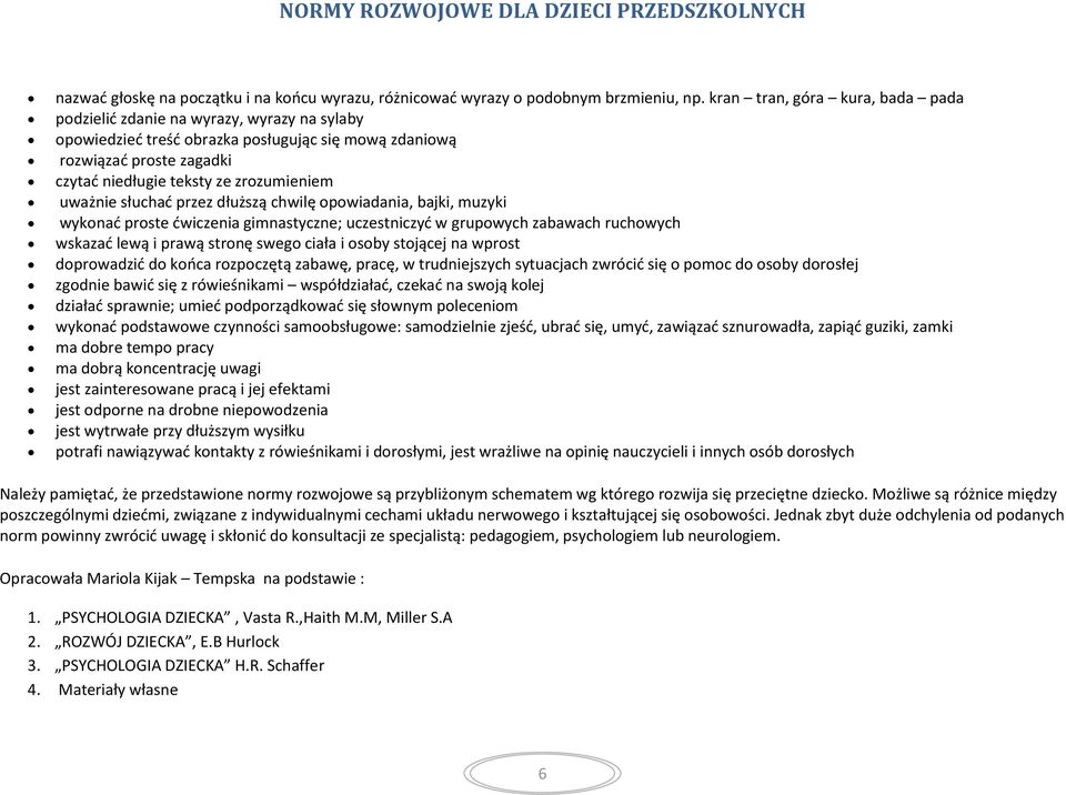 uważnie słuchać przez dłuższą chwilę opowiadania, bajki, muzyki wykonać proste ćwiczenia gimnastyczne; uczestniczyć w grupowych zabawach ruchowych wskazać lewą i prawą stronę swego ciała i osoby