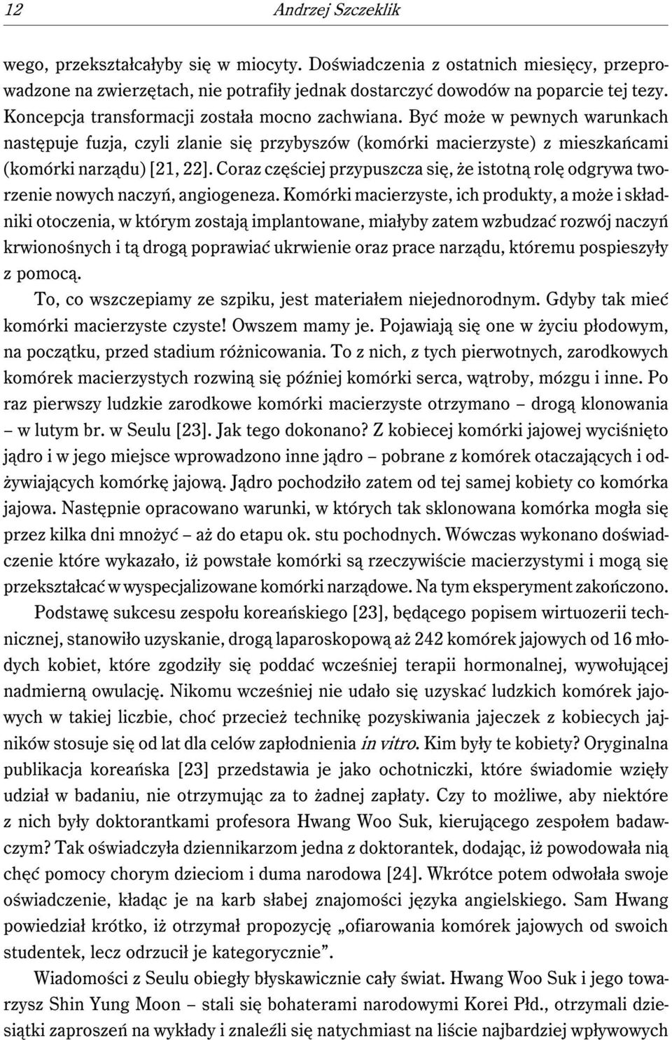 Coraz częściej przypuszcza się, że istotną rolę odgrywa tworzenie nowych naczyń, angiogeneza.