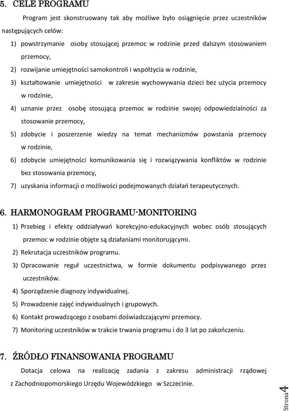 przemocy, 2) rozwijanie umiejętności samokontroli i współżycia w rodzinie, 3) kształtowanie umiejętności w zakresie wychowywania dzieci bez użycia przemocy w rodzinie, 4) uznanie przez osobę