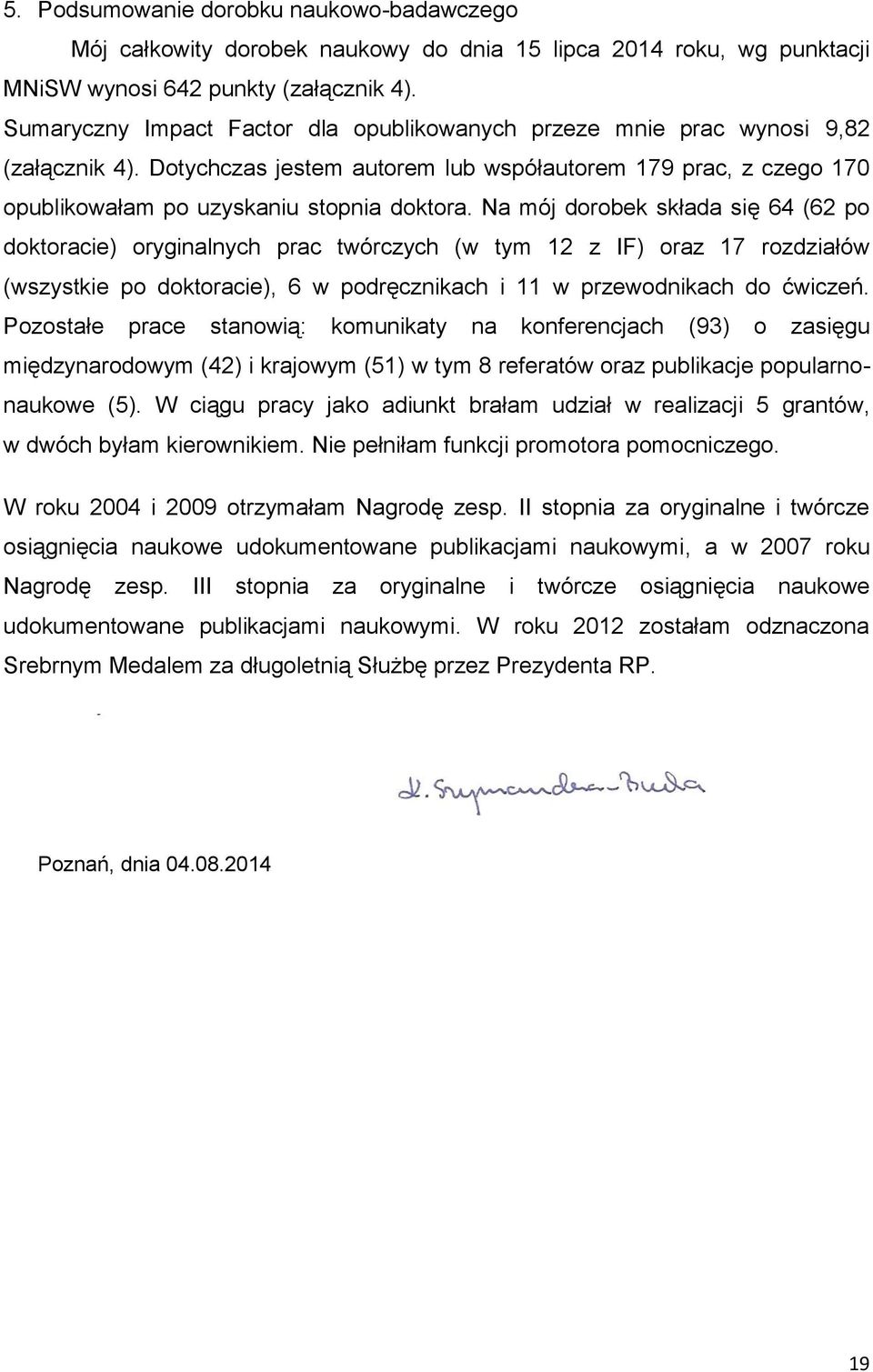 Na mój dorobek składa się 64 (62 po doktoracie) oryginalnych prac twórczych (w tym 12 z IF) oraz 17 rozdziałów (wszystkie po doktoracie), 6 w podręcznikach i 11 w przewodnikach do ćwiczeń.