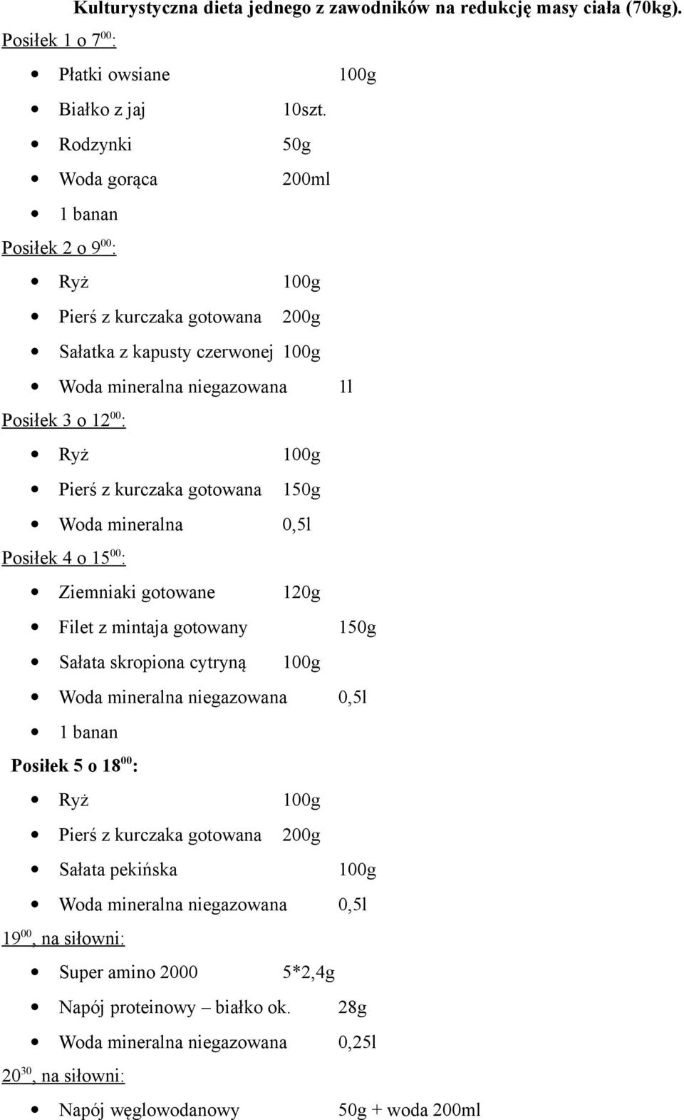 kurczaka gotowana 150g Woda mineralna 0,5l Posiłek 4 o 15 00 : Ziemniaki gotowane 120g Filet z mintaja gotowany 150g Sałata skropiona cytryną 100g Woda mineralna niegazowana 0,5l 1 banan Posiłek 5 o
