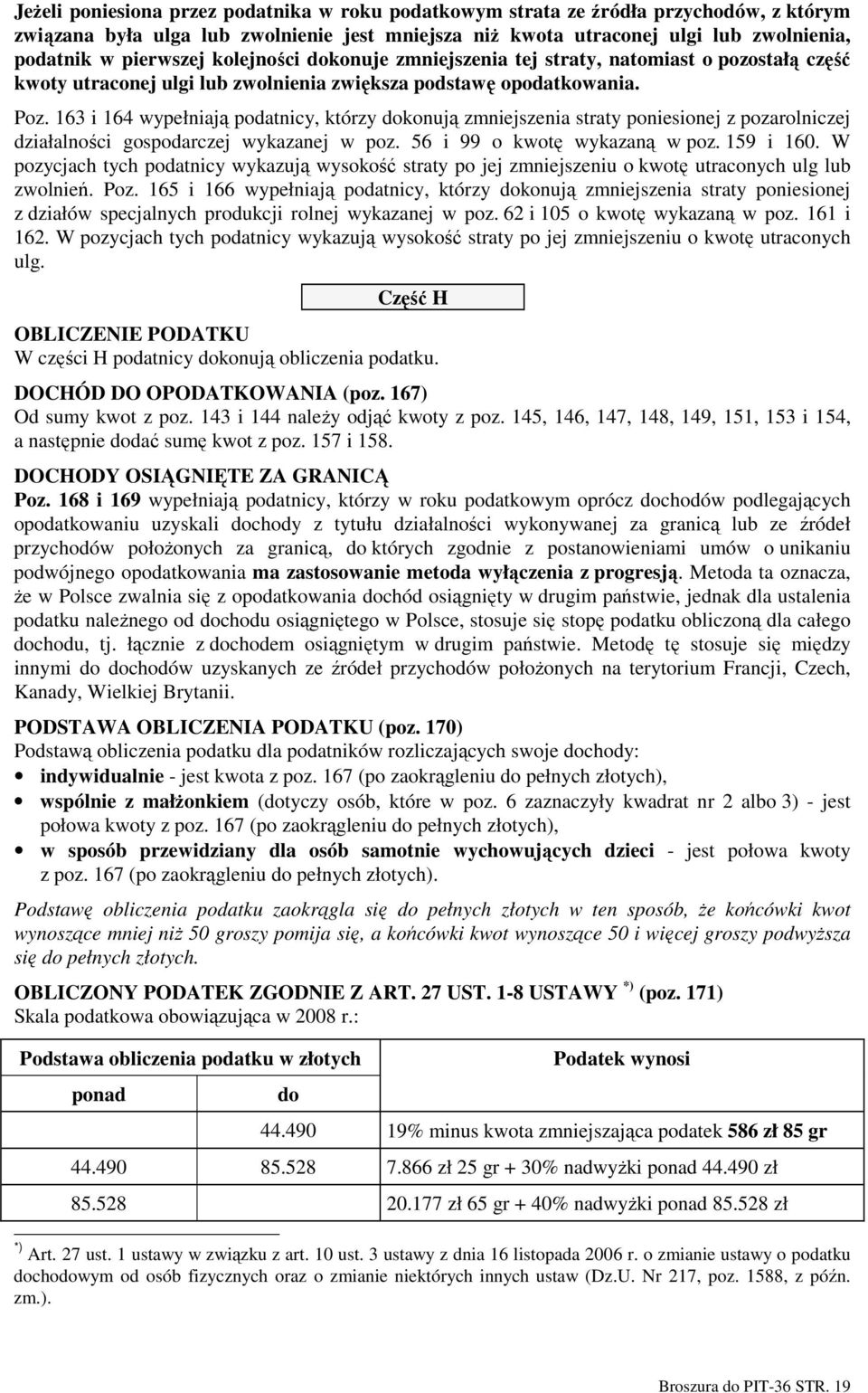 163 i 164 wypełniają podatnicy, którzy dokonują zmniejszenia straty poniesionej z pozarolniczej działalności gospodarczej wykazanej w poz. 56 i 99 o kwotę wykazaną w poz. 159 i 160.