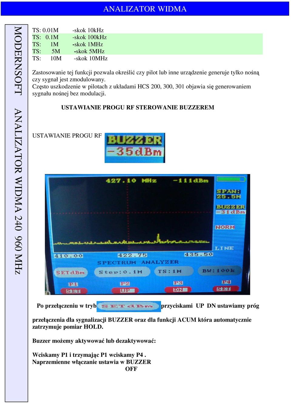 sygnał jest zmodulowany. Często uszkodzenie w pilotach z układami HCS 200, 300, 301 objawia się generowaniem sygnału nośnej bez modulacji.