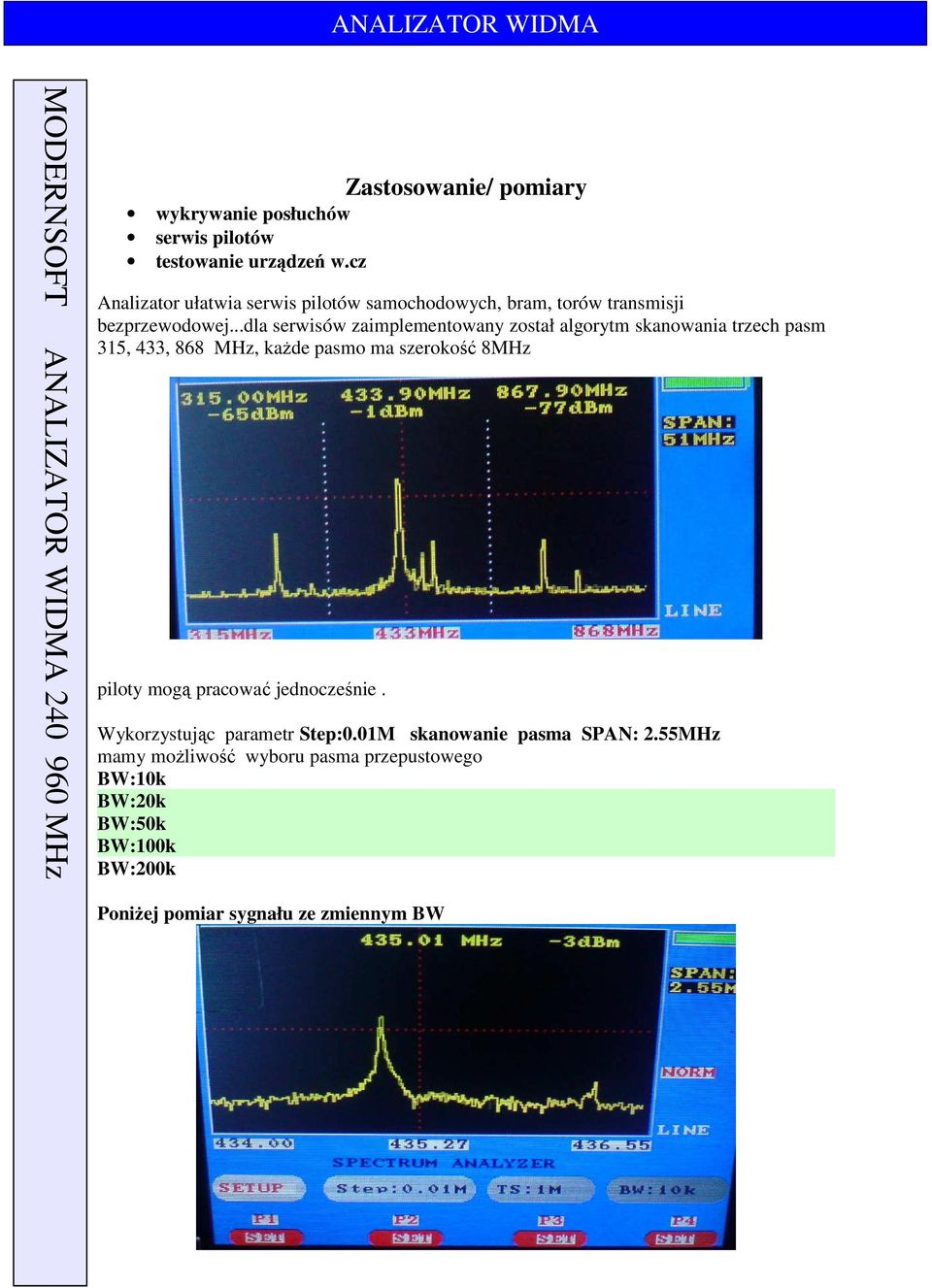 ..dla serwisów zaimplementowany został algorytm skanowania trzech pasm 315, 433, 868 MHz, każde pasmo ma szerokość 8MHz piloty