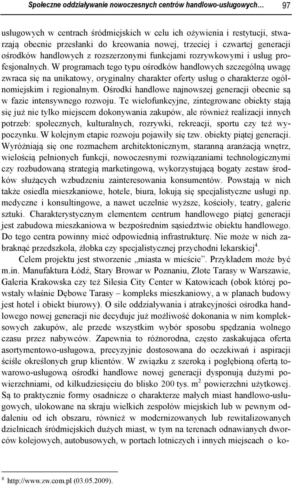 W programach tego typu ośrodków handlowych szczególną uwagę zwraca się na unikatowy, oryginalny charakter oferty usług o charakterze ogólnomiejskim i regionalnym.