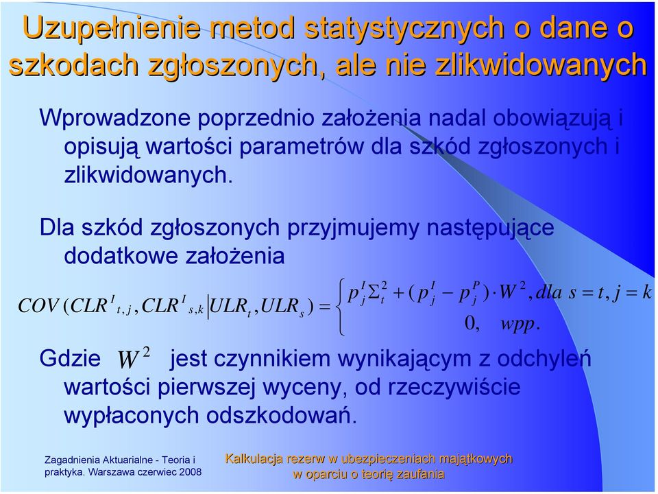 Dla szkód zgłoszonych rzymuemy nastęuące dodatkowe założenia COV ( CLR I W, CLR I s, k ULR t, ULR s ) I I Σt + ( ) W, dla s 0, w.
