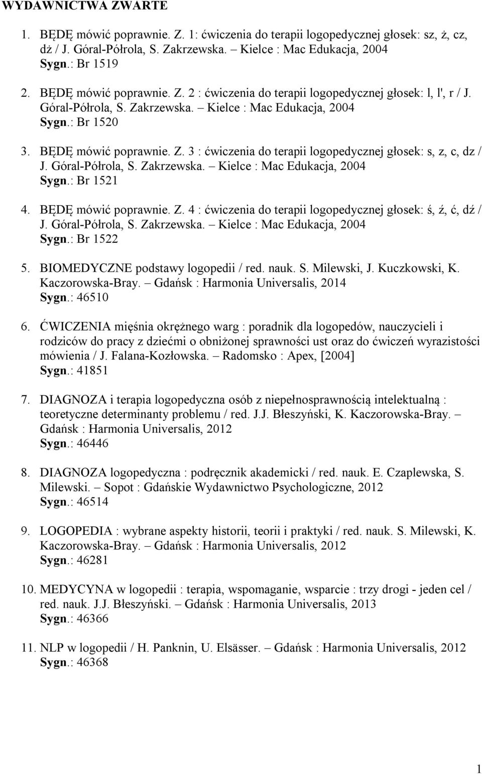 Góral-Półrola, S. Zakrzewska. Kielce : Mac Edukacja, 2004 Sygn.: Br 1521 4. BĘDĘ mówić poprawnie. Z. 4 : ćwiczenia do terapii logopedycznej głosek: ś, ź, ć, dź / J. Góral-Półrola, S. Zakrzewska. Kielce : Mac Edukacja, 2004 Sygn.: Br 1522 5.