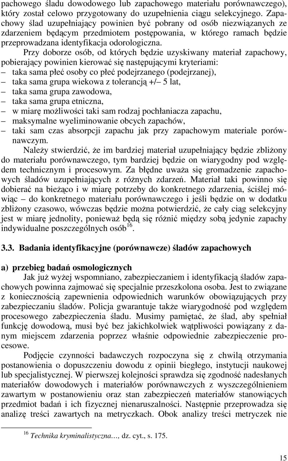 Przy doborze osób, od których będzie uzyskiwany materiał zapachowy, pobierający powinien kierować się następującymi kryteriami: taka sama płeć osoby co płeć podejrzanego (podejrzanej), taka sama