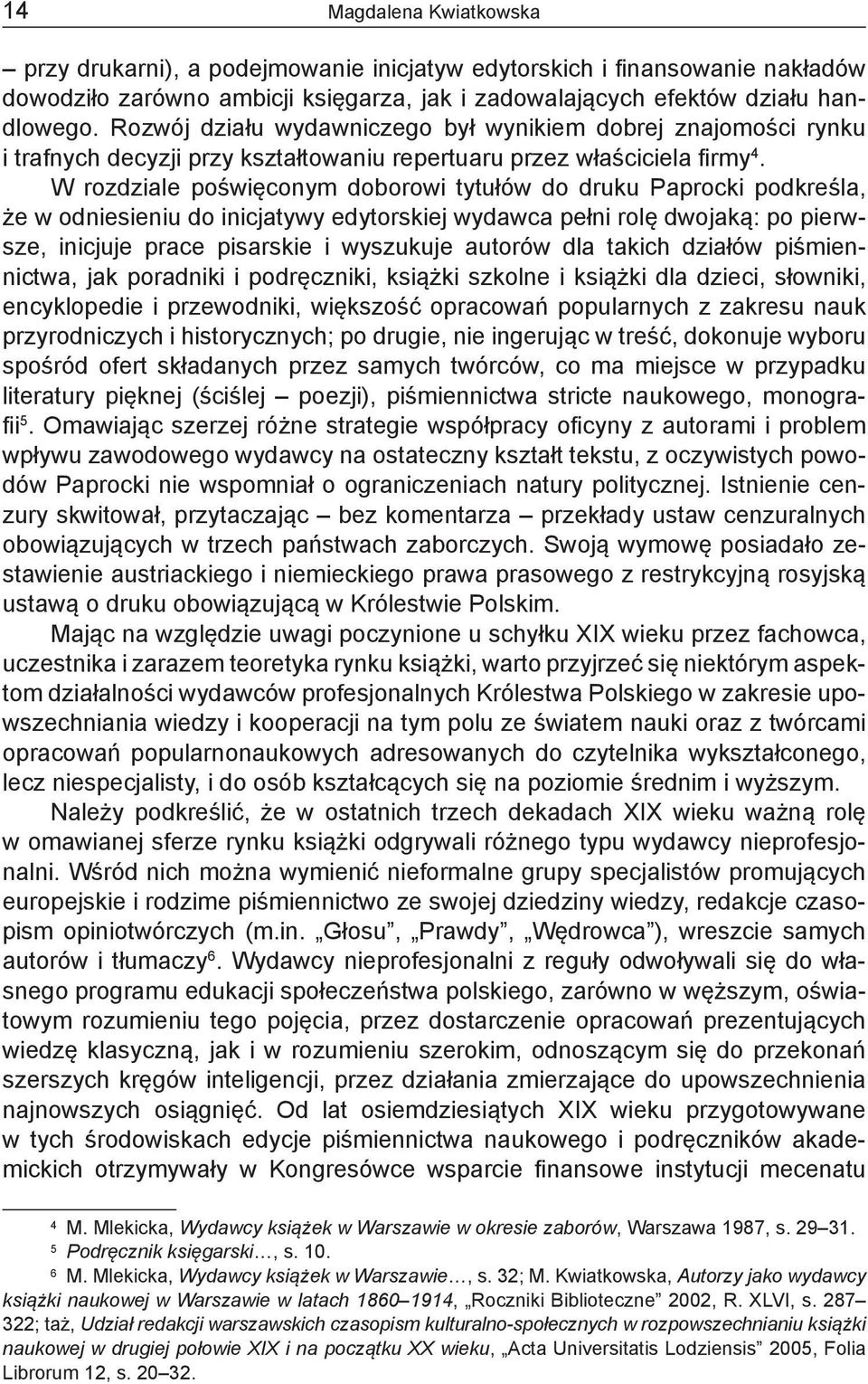 W rozdziale poświęconym doborowi tytułów do druku Paprocki podkreśla, że w odniesieniu do inicjatywy edytorskiej wydawca pełni rolę dwojaką: po pierwsze, inicjuje prace pisarskie i wyszukuje autorów