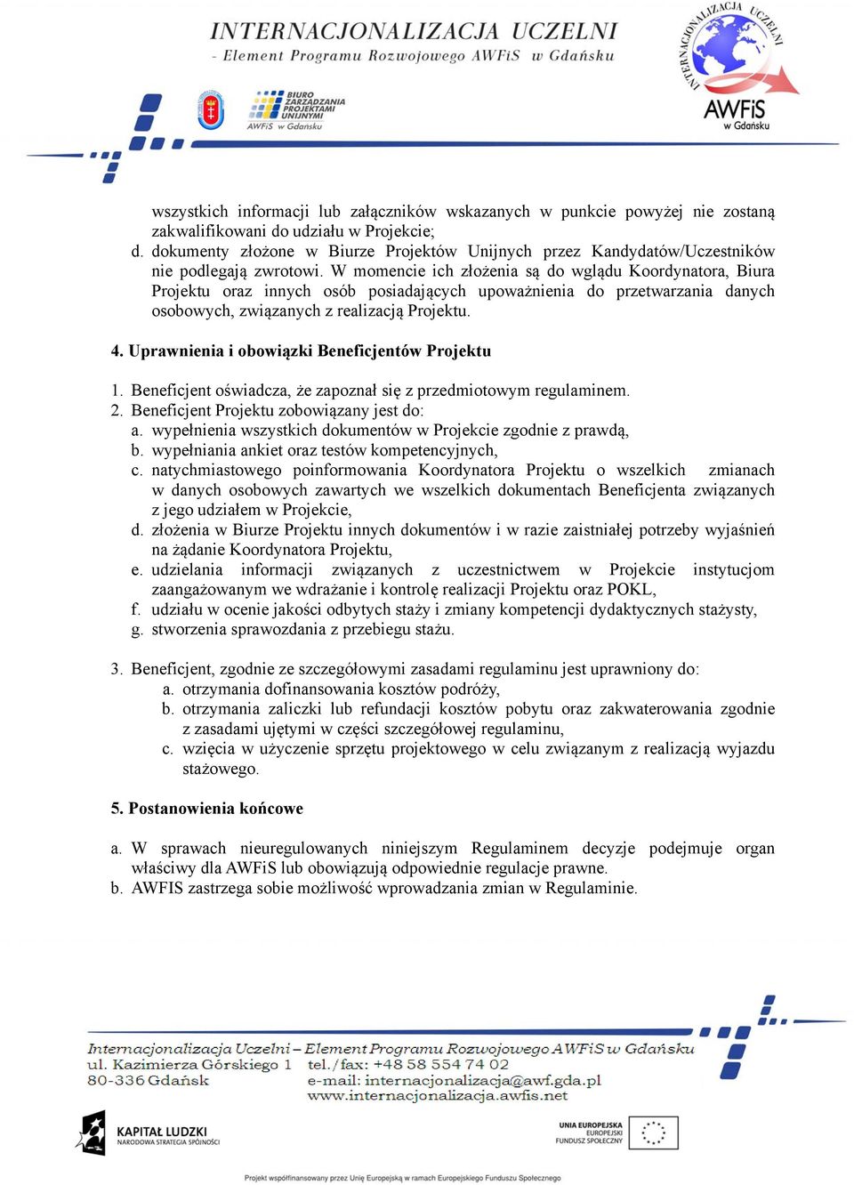 W momencie ich złożenia są do wglądu Koordynatora, Biura Projektu oraz innych osób posiadających upoważnienia do przetwarzania danych osobowych, związanych z realizacją Projektu. 4.