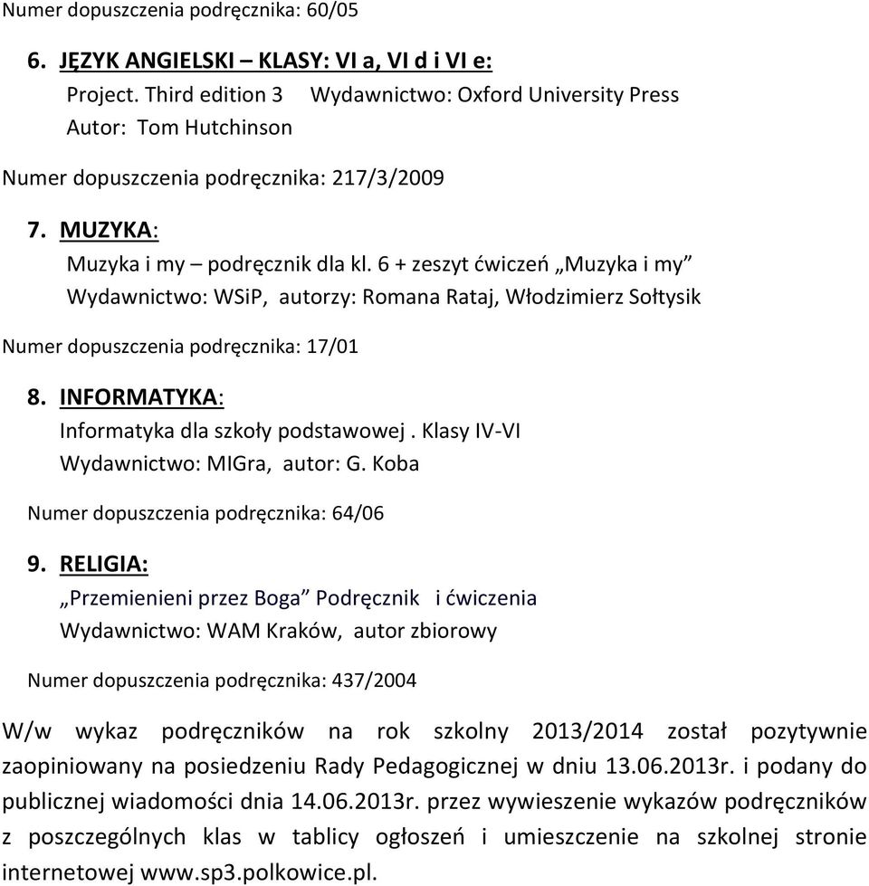 6 + zeszyt ćwiczeń Muzyka i my Wydawnictwo: WSiP, autorzy: Romana Rataj, Włodzimierz Sołtysik Numer dopuszczenia podręcznika: 17/01 8. INFORMATYKA: Informatyka dla szkoły podstawowej.