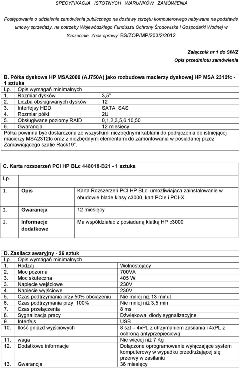 Gwarancja 12 miesięcy Półka powinna być dostarczona ze wszystkimi niezbędnymi kablami do podłączenia do istniejącej macierzy MSA2312fc oraz z niezbędnymi elementami do zamontowania w posiadanej przez