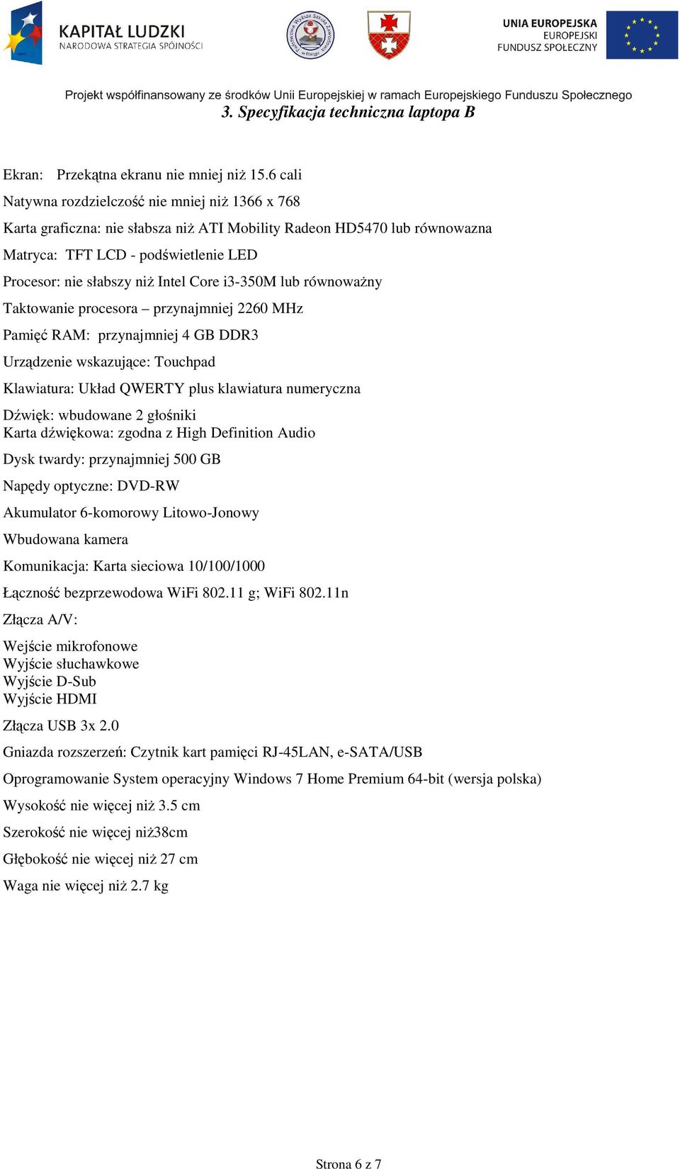 Core i3-350m lub równowaŝny Taktowanie procesora przynajmniej 2260 MHz Pamięć RAM: przynajmniej 4 GB DDR3 Urządzenie wskazujące: Touchpad Klawiatura: Układ QWERTY plus klawiatura numeryczna Dźwięk: