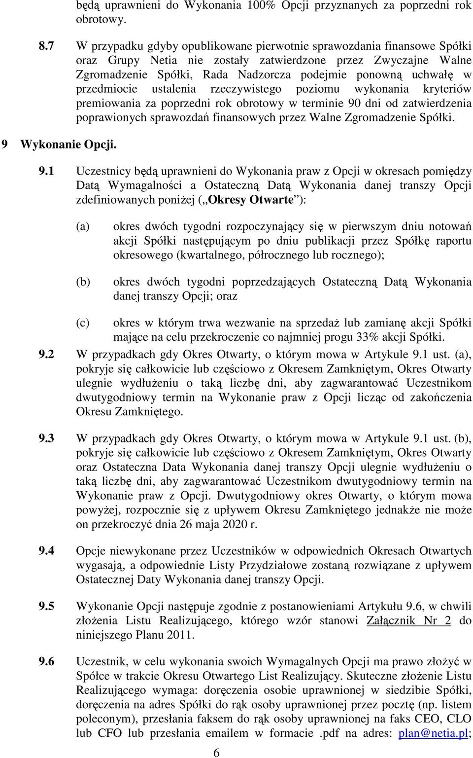 w przedmiocie ustalenia rzeczywistego poziomu wykonania kryteriów premiowania za poprzedni rok obrotowy w terminie 90 dni od zatwierdzenia poprawionych sprawozdań finansowych przez Walne Zgromadzenie