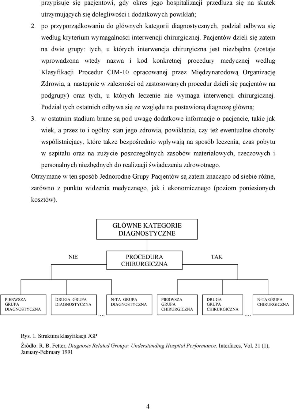 Pacjentów dzieli się zatem na dwie grupy: tych, u których interwencja chirurgiczna jest niezbędna (zostaje wprowadzona wtedy nazwa i kod konkretnej procedury medycznej według Klasyfikacji Procedur