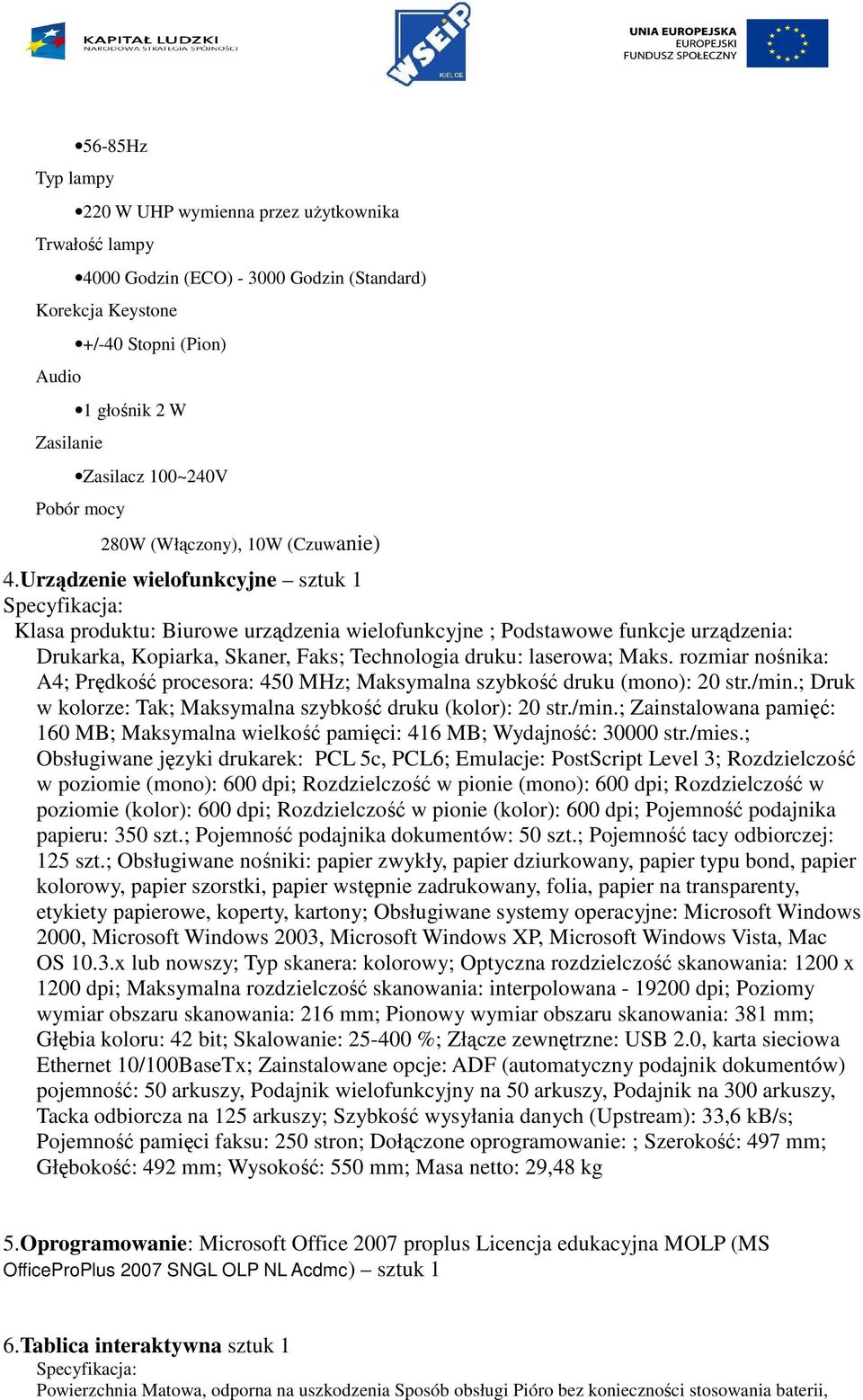 Urządzenie wielofunkcyjne sztuk 1 Klasa produktu: Biurowe urządzenia wielofunkcyjne ; Podstawowe funkcje urządzenia: Drukarka, Kopiarka, Skaner, Faks; Technologia druku: laserowa; Maks.