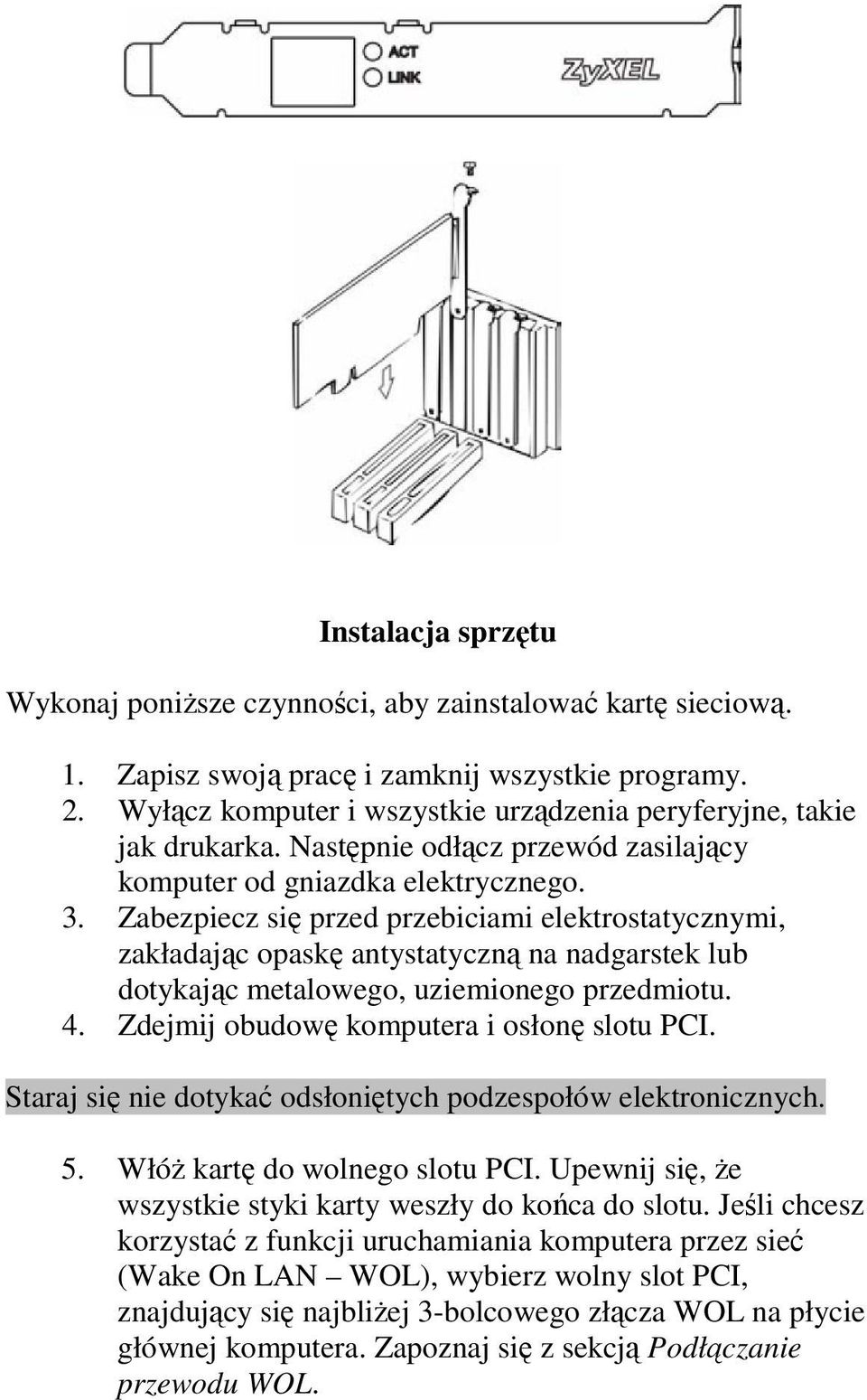 Zabezpiecz się przed przebiciami elektrostatycznymi, zakładając opaskę antystatyczną na nadgarstek lub dotykając metalowego, uziemionego przedmiotu. 4. Zdejmij obudowę komputera i osłonę slotu PCI.