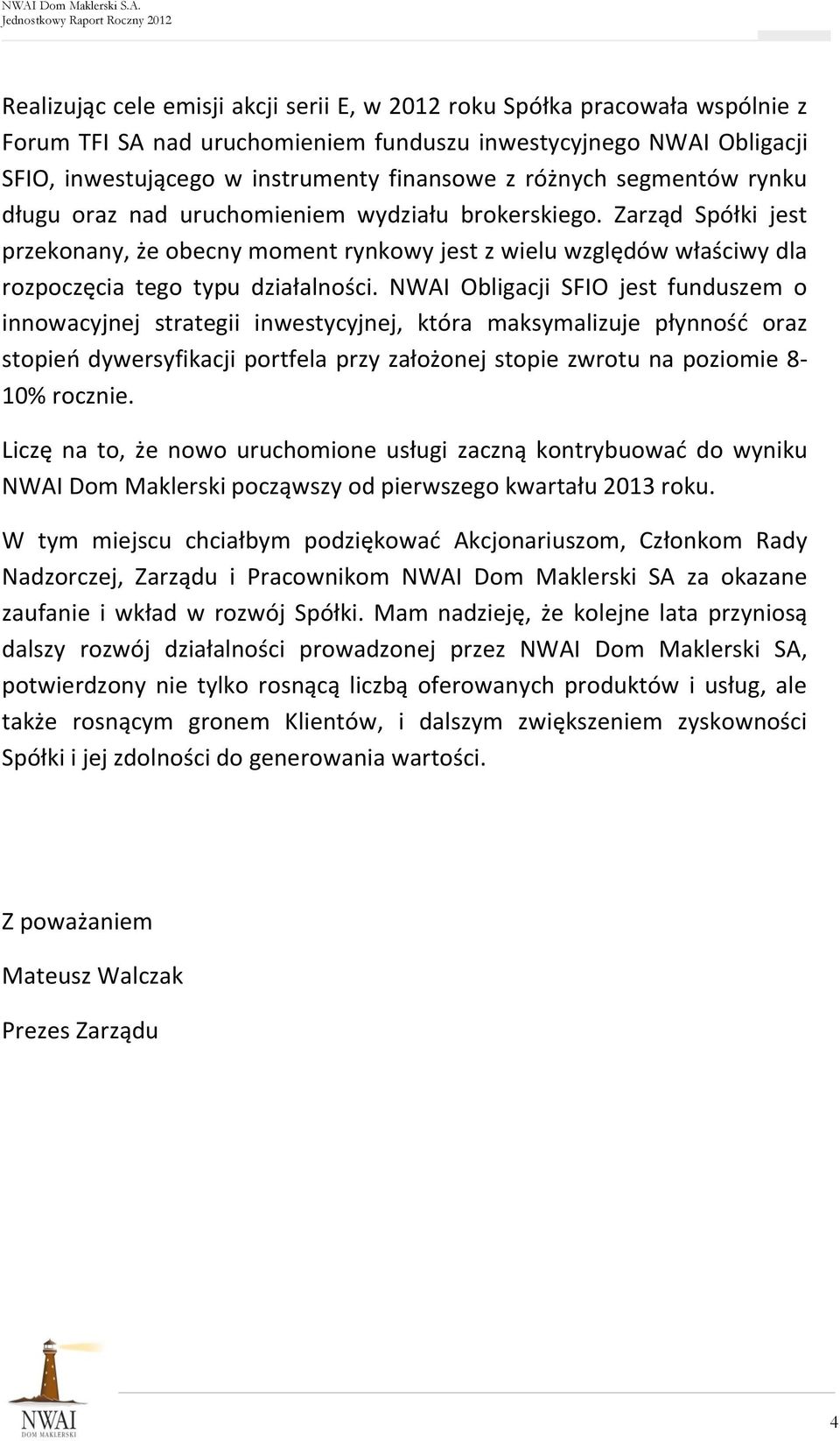 Zarząd Spółki jest przekonany, że obecny moment rynkowy jest z wielu względów właściwy dla rozpoczęcia tego typu działalności.