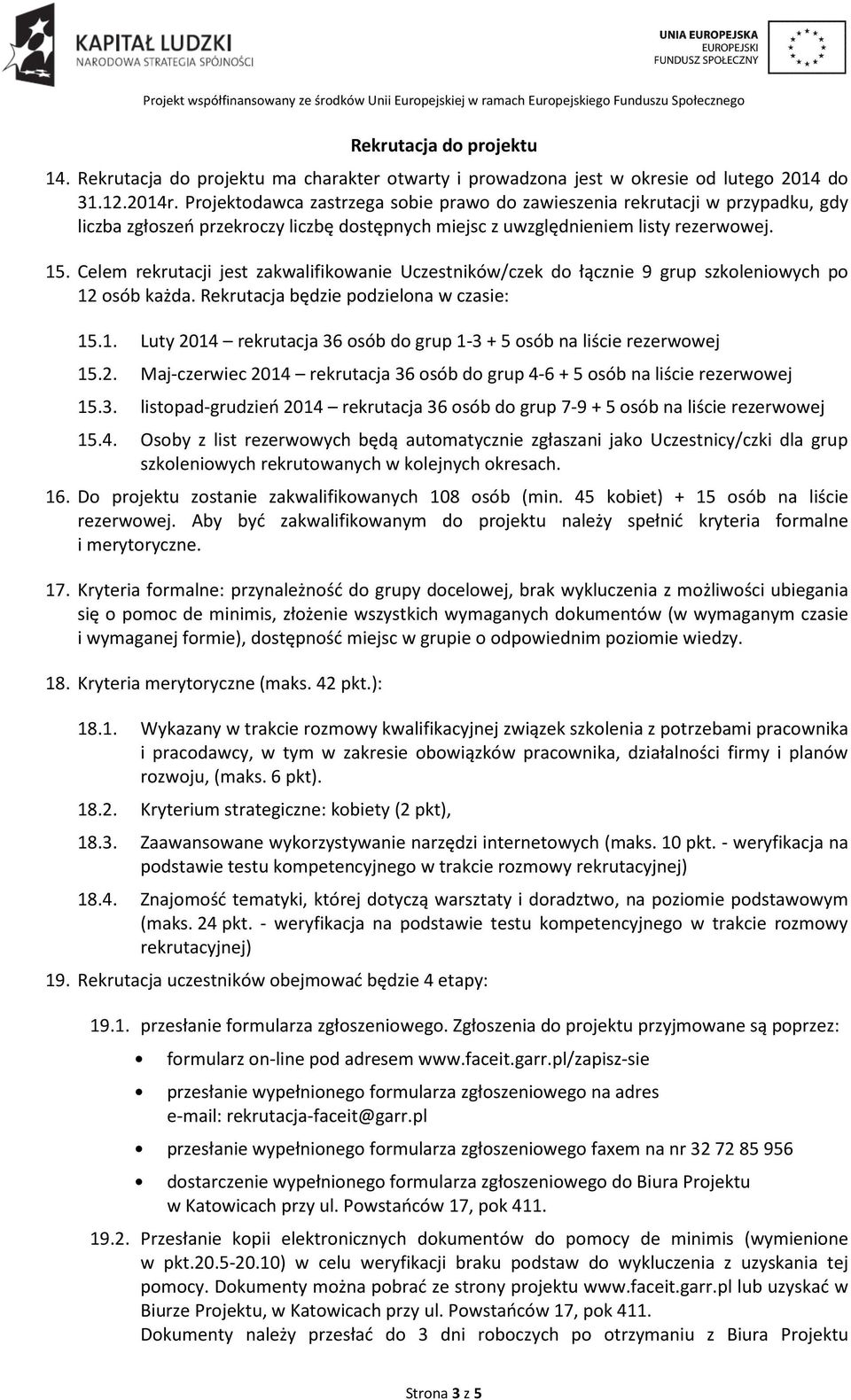 Celem rekrutacji jest zakwalifikowanie Uczestników/czek do łącznie 9 grup szkoleniowych po 12 osób każda. Rekrutacja będzie podzielona w czasie: 15.1. Luty 2014 rekrutacja 36 osób do grup 1-3 + 5 osób na liście rezerwowej 15.