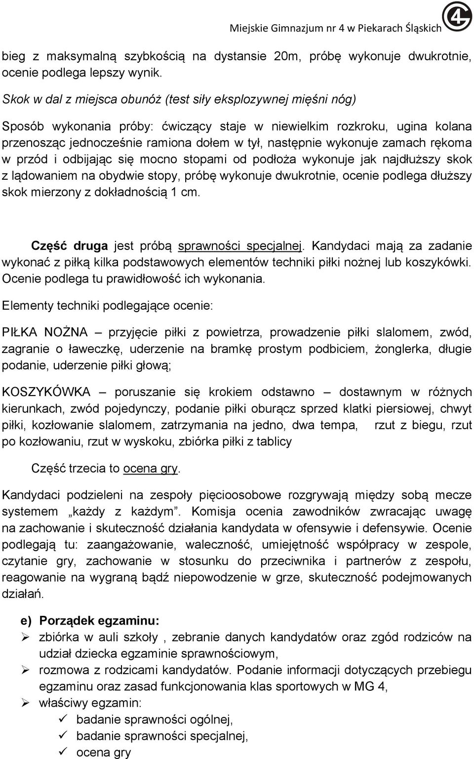 wykonuje zamach rękoma w przód i odbijając się mocno stopami od podłoża wykonuje jak najdłuższy skok z lądowaniem na obydwie stopy, próbę wykonuje dwukrotnie, ocenie podlega dłuższy skok mierzony z